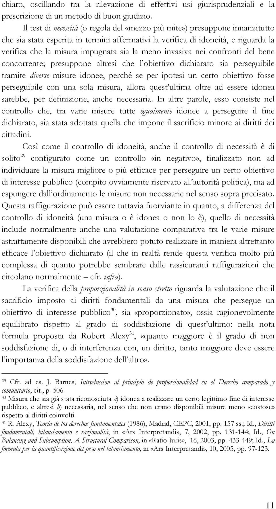 la meno invasiva nei confronti del bene concorrente; presuppone altresì che l obiettivo dichiarato sia perseguibile tramite diverse misure idonee, perché se per ipotesi un certo obiettivo fosse