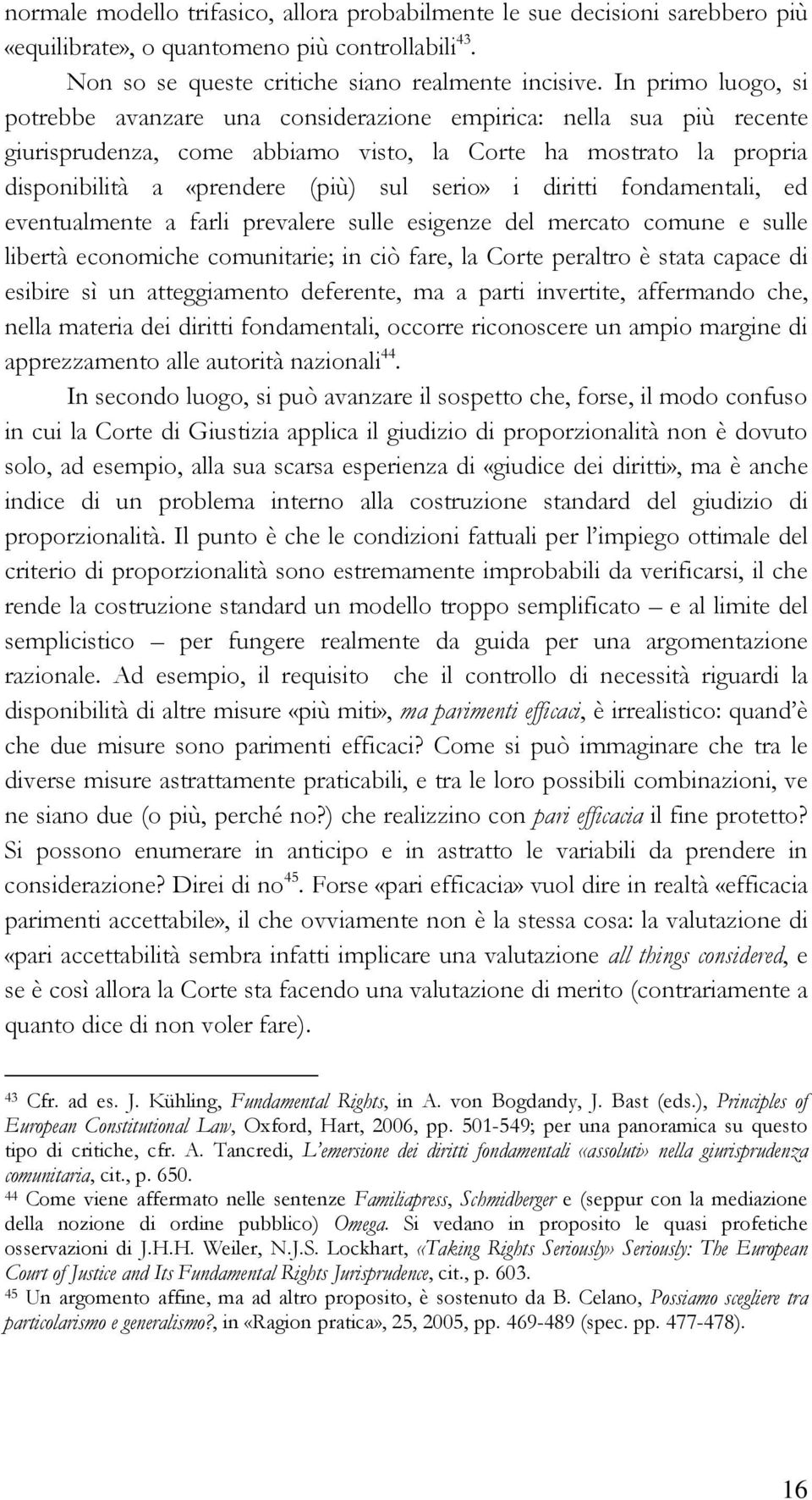 i diritti fondamentali, ed eventualmente a farli prevalere sulle esigenze del mercato comune e sulle libertà economiche comunitarie; in ciò fare, la Corte peraltro è stata capace di esibire sì un