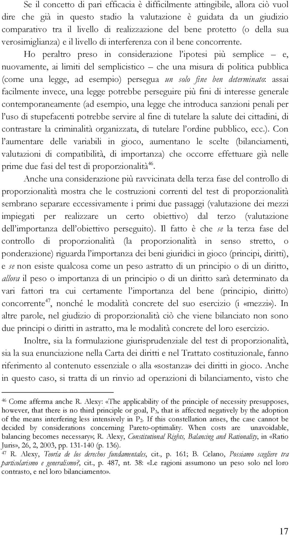 Ho peraltro preso in considerazione l ipotesi più semplice e, nuovamente, ai limiti del semplicistico che una misura di politica pubblica (come una legge, ad esempio) persegua un solo fine ben