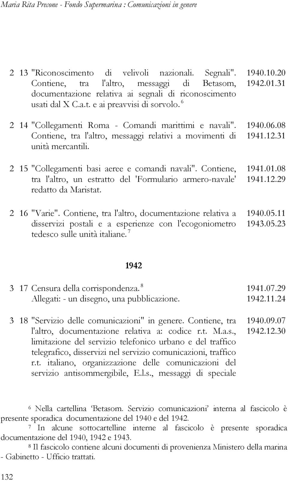 Contiene, tra l'altro, messaggi relativi a movimenti di unità mercantili. 2 15 "Collegamenti basi aeree e comandi navali".