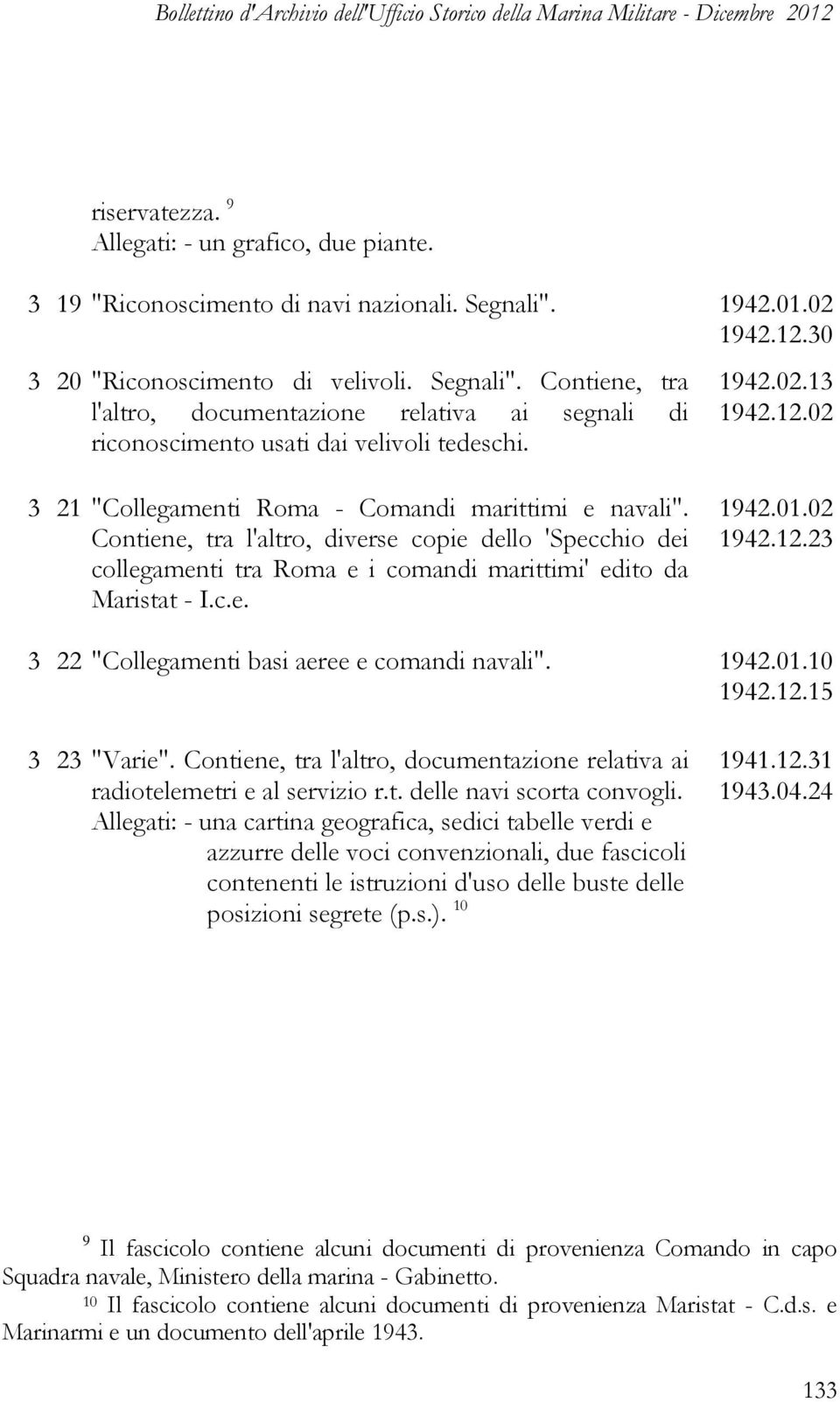 Contiene, tra l'altro, diverse copie dello 'Specchio dei collegamenti tra Roma e i comandi marittimi' edito da Maristat - I.c.e. 1942.01.02 1942.12.23 3 22 "Collegamenti basi aeree e comandi navali".