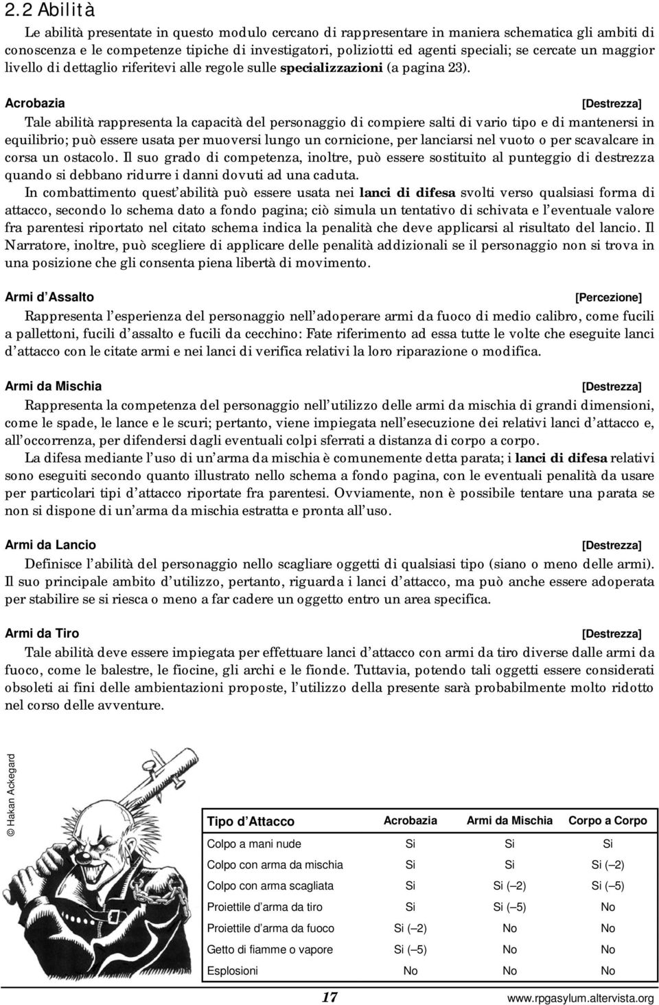 Acrobazia [Destrezza] Tale abilità rappresenta la capacità del personaggio di compiere salti di vario tipo e di mantenersi in equilibrio; può essere usata per muoversi lungo un cornicione, per