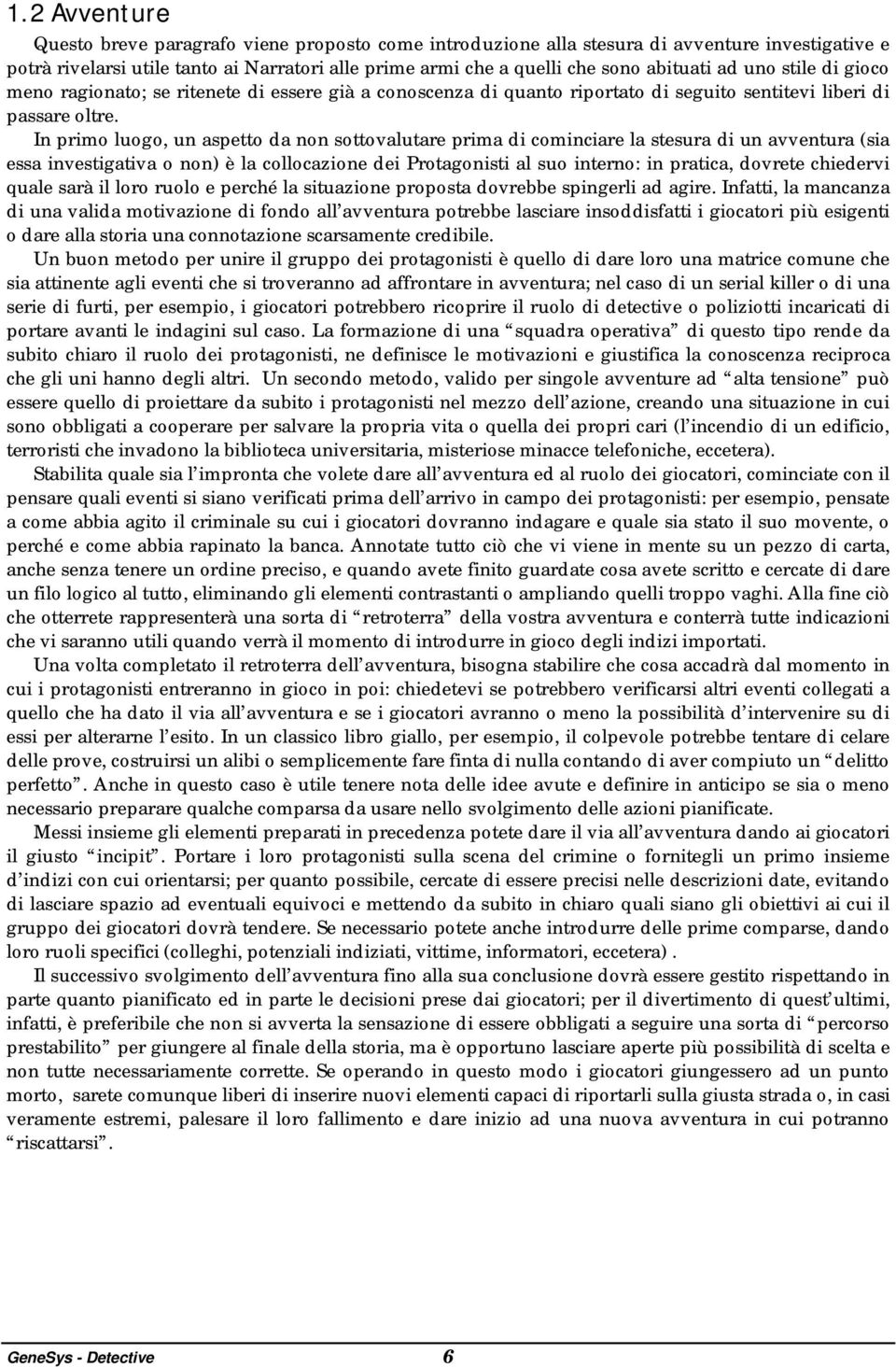 In primo luogo, un aspetto da non sottovalutare prima di cominciare la stesura di un avventura (sia essa investigativa o non) è la collocazione dei Protagonisti al suo interno: in pratica, dovrete