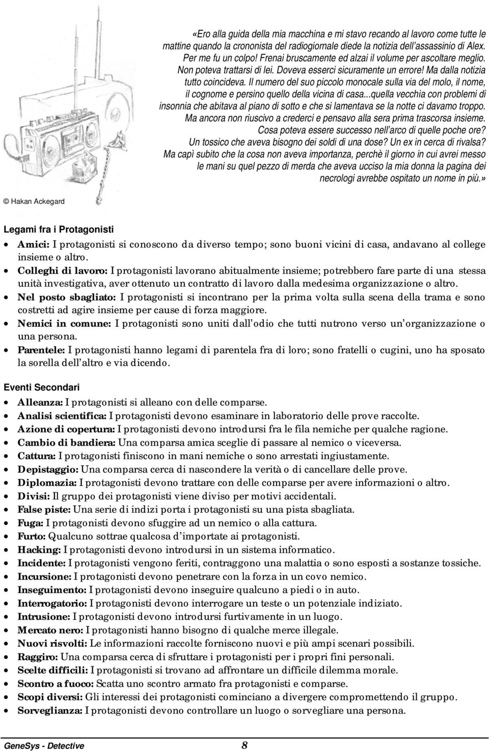 Il numero del suo piccolo monocale sulla via del molo, il nome, il cognome e persino quello della vicina di casa.