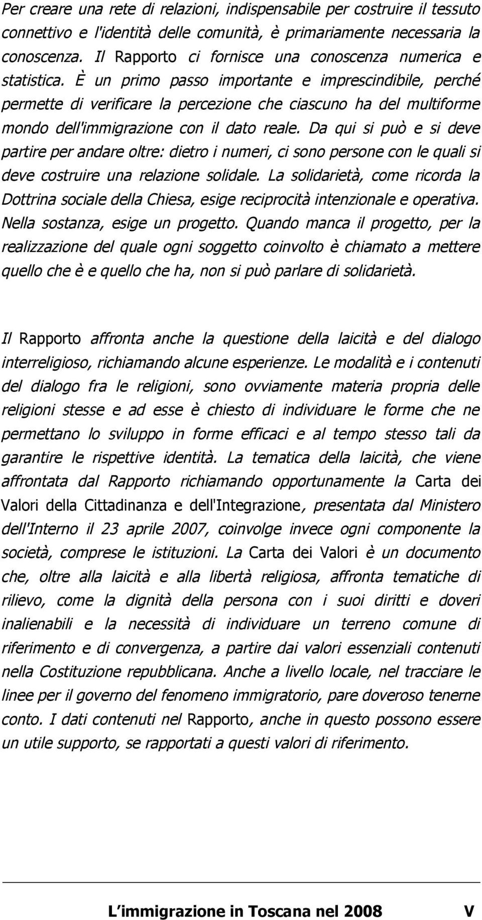 È un primo passo importante e imprescindibile, perché permette di verificare la percezione che ciascuno ha del multiforme mondo dell'immigrazione con il dato reale.