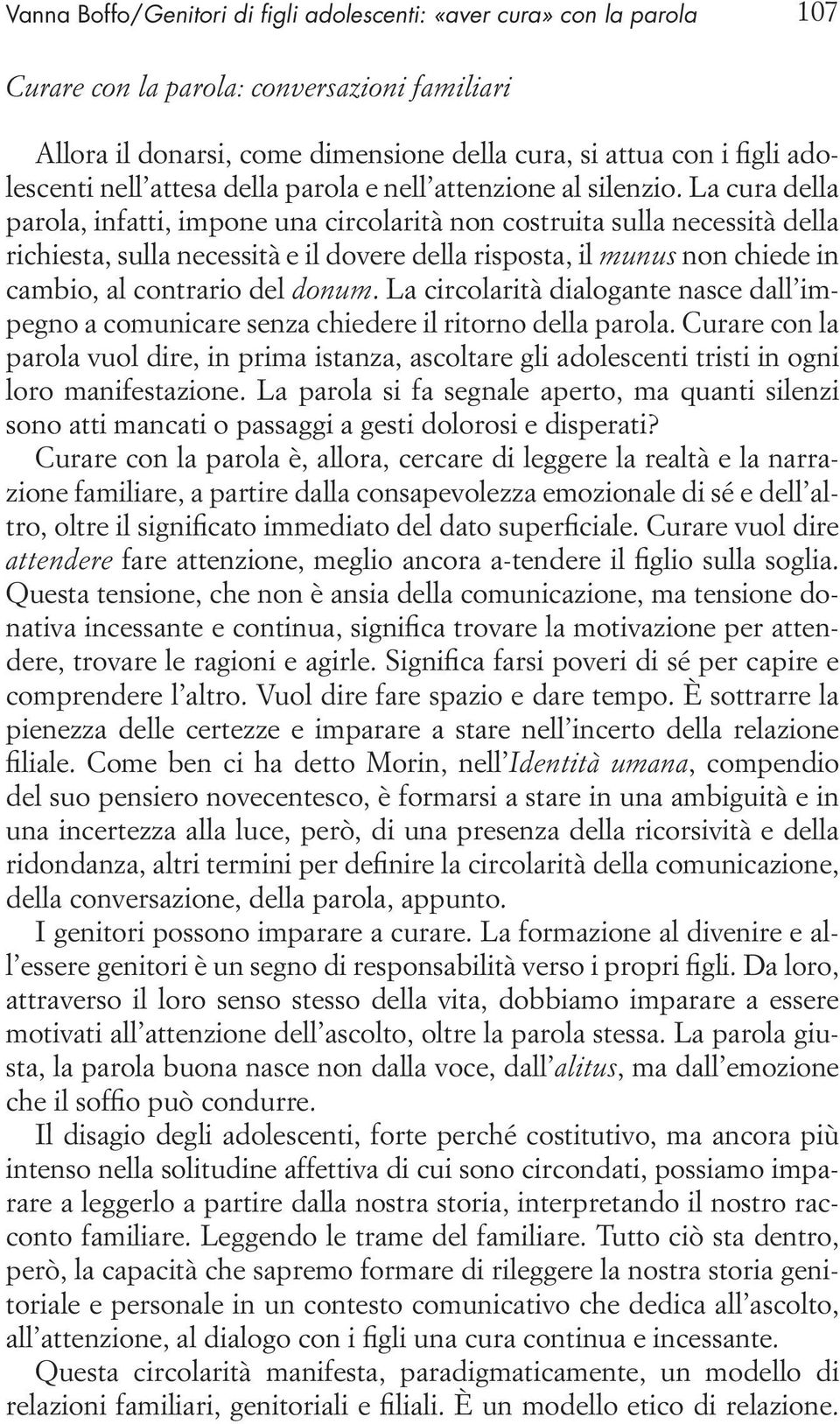 La cura della parola, infatti, impone una circolarità non costruita sulla necessità della richiesta, sulla necessità e il dovere della risposta, il munus non chiede in cambio, al contrario del donum.