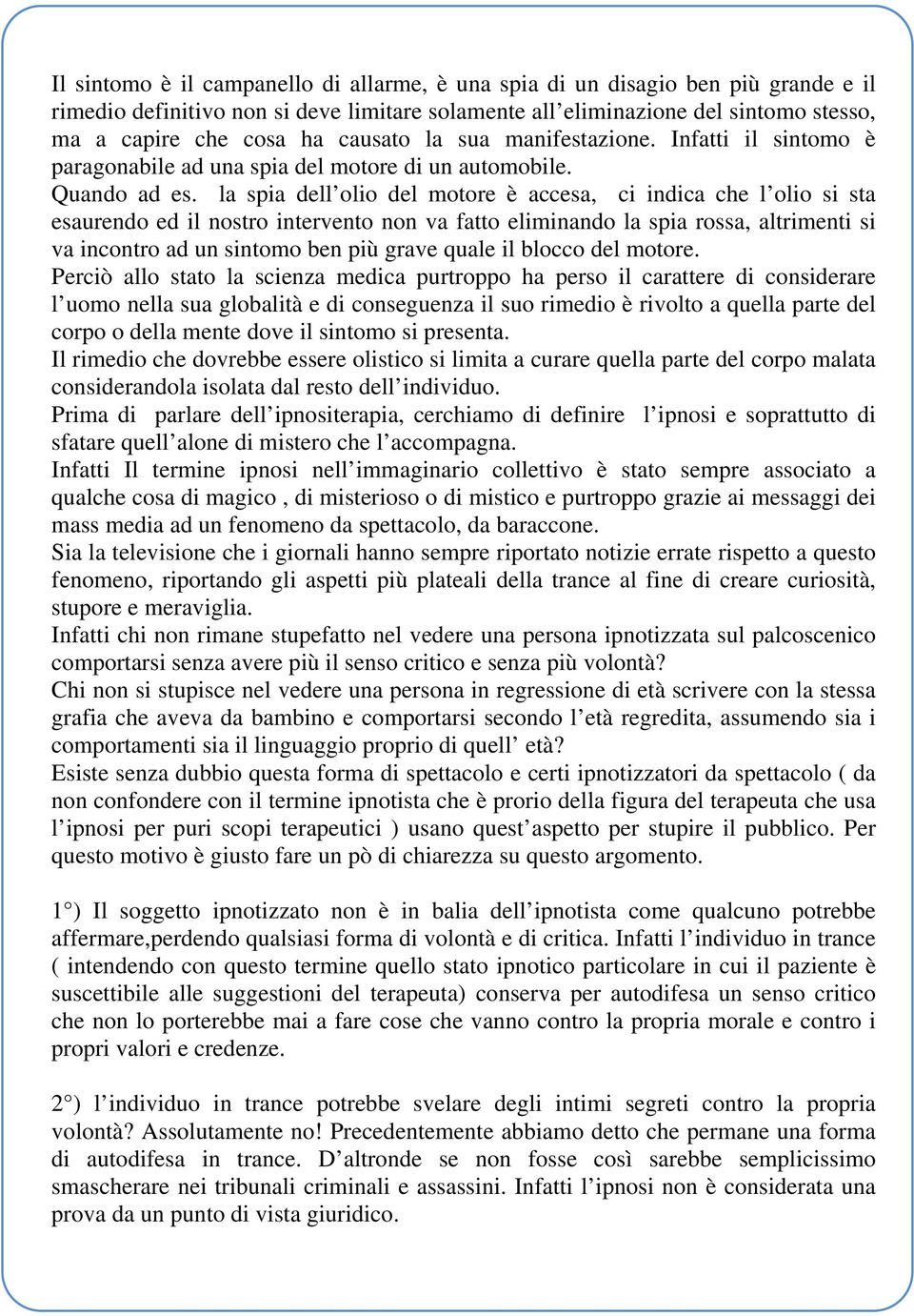 la spia dell olio del motore è accesa, ci indica che l olio si sta esaurendo ed il nostro intervento non va fatto eliminando la spia rossa, altrimenti si va incontro ad un sintomo ben più grave quale