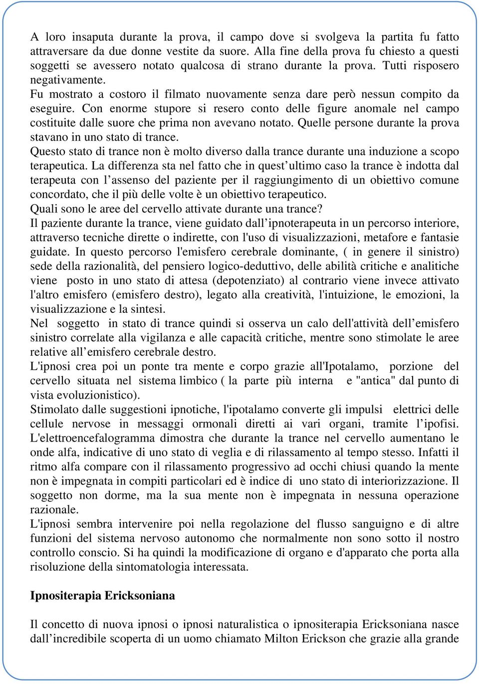 Fu mostrato a costoro il filmato nuovamente senza dare però nessun compito da eseguire.