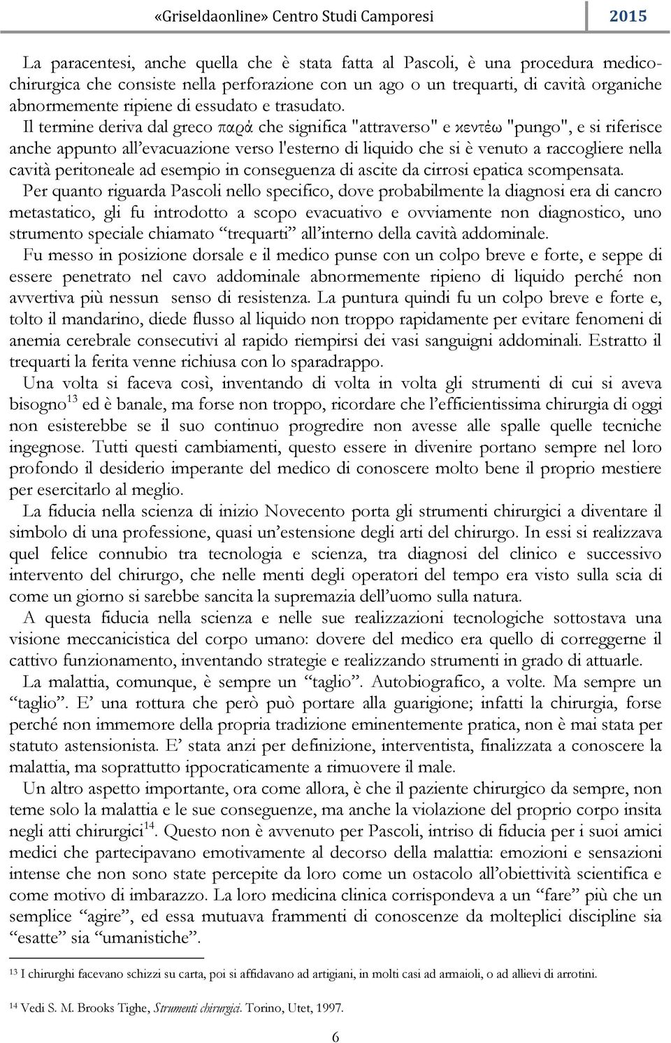 Il termine deriva dal greco παρά che significa "attraverso" e κεντέω "pungo", e si riferisce anche appunto all evacuazione verso l'esterno di liquido che si è venuto a raccogliere nella cavità