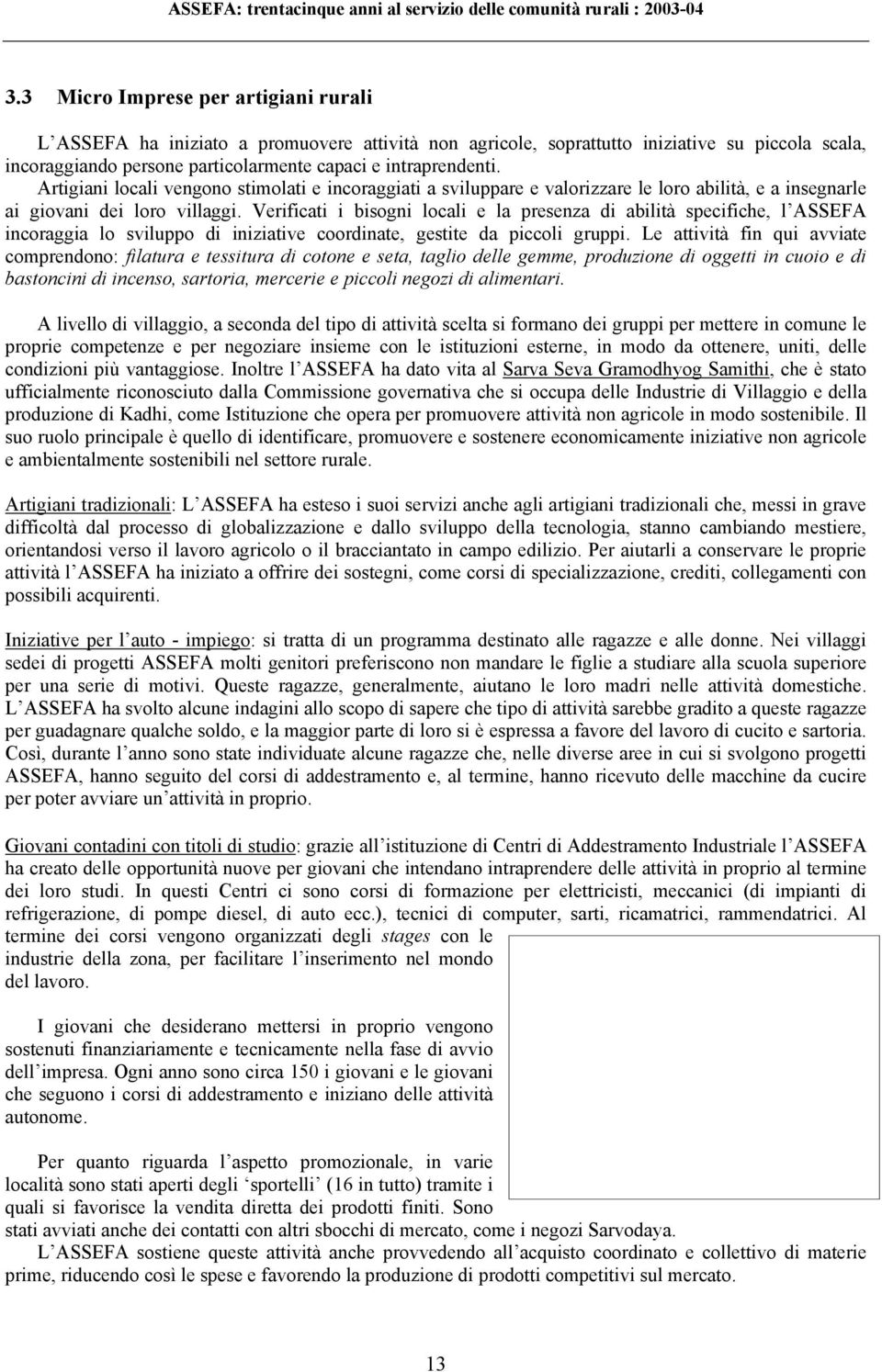 Verificati i bisogni locali e la presenza di abilità specifiche, l ASSEFA incoraggia lo sviluppo di iniziative coordinate, gestite da piccoli gruppi.