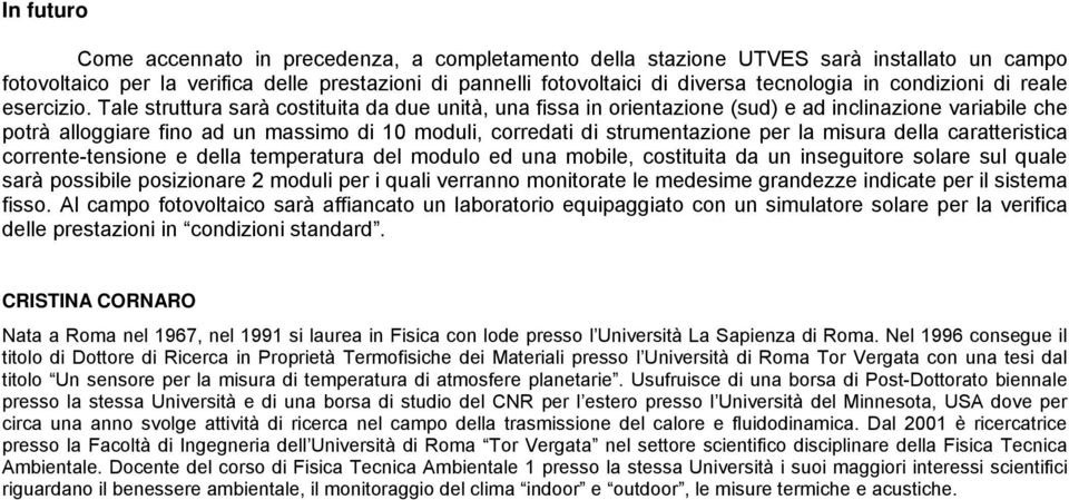 Tale struttura sarà costituita da due unità, una fissa in orientazione (sud) e ad inclinazione variabile che potrà alloggiare fino ad un massimo di 10 moduli, corredati di strumentazione per la