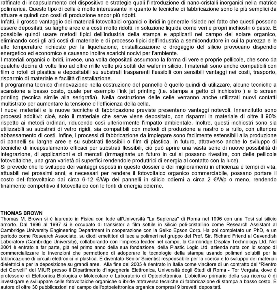 Infatti, il grosso vantaggio dei materiali fotovoltaici organici o ibridi in generale risiede nel fatto che questi possono essere depositati, su larghe aree e a costi molto ridotti, in soluzione