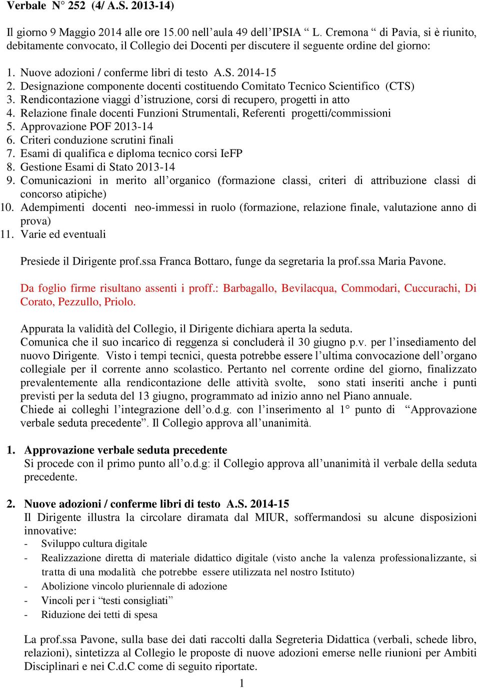 Designazione componente docenti costituendo Comitato Tecnico Scientifico (CTS) 3. Rendicontazione viaggi d istruzione, corsi di recupero, progetti in atto 4.