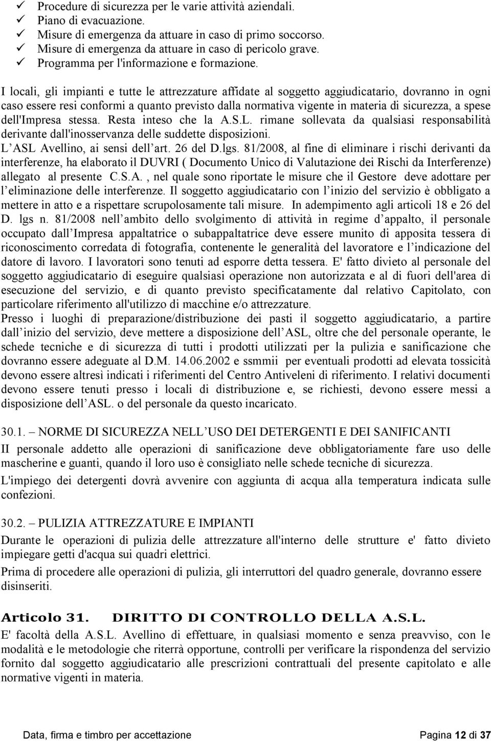 I locali, gli impianti e tutte le attrezzature affidate al soggetto aggiudicatario, dovranno in ogni caso essere resi conformi a quanto previsto dalla normativa vigente in materia di sicurezza, a