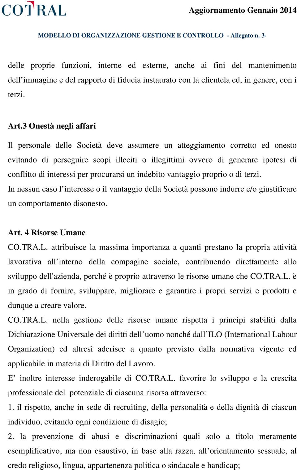 interessi per procurarsi un indebito vantaggio proprio o di terzi. In nessun caso l interesse o il vantaggio della Società possono indurre e/o giustificare un comportamento disonesto. Art.