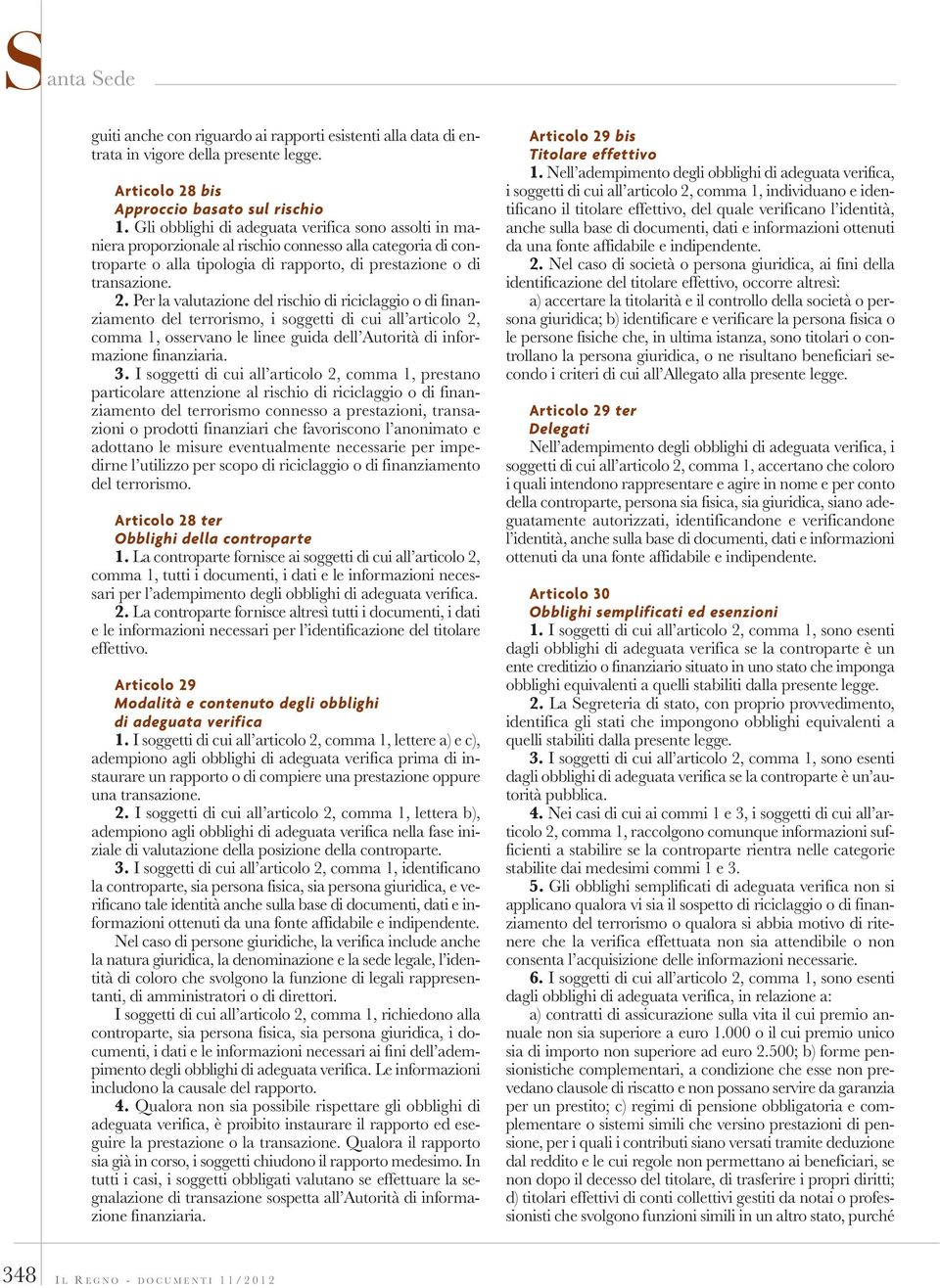 Per la valutazione del rischio di riciclaggio o di finanziamento del terrorismo, i soggetti di cui all articolo 2, comma 1, osservano le linee guida dell Autorità di informazione finanziaria. 3.