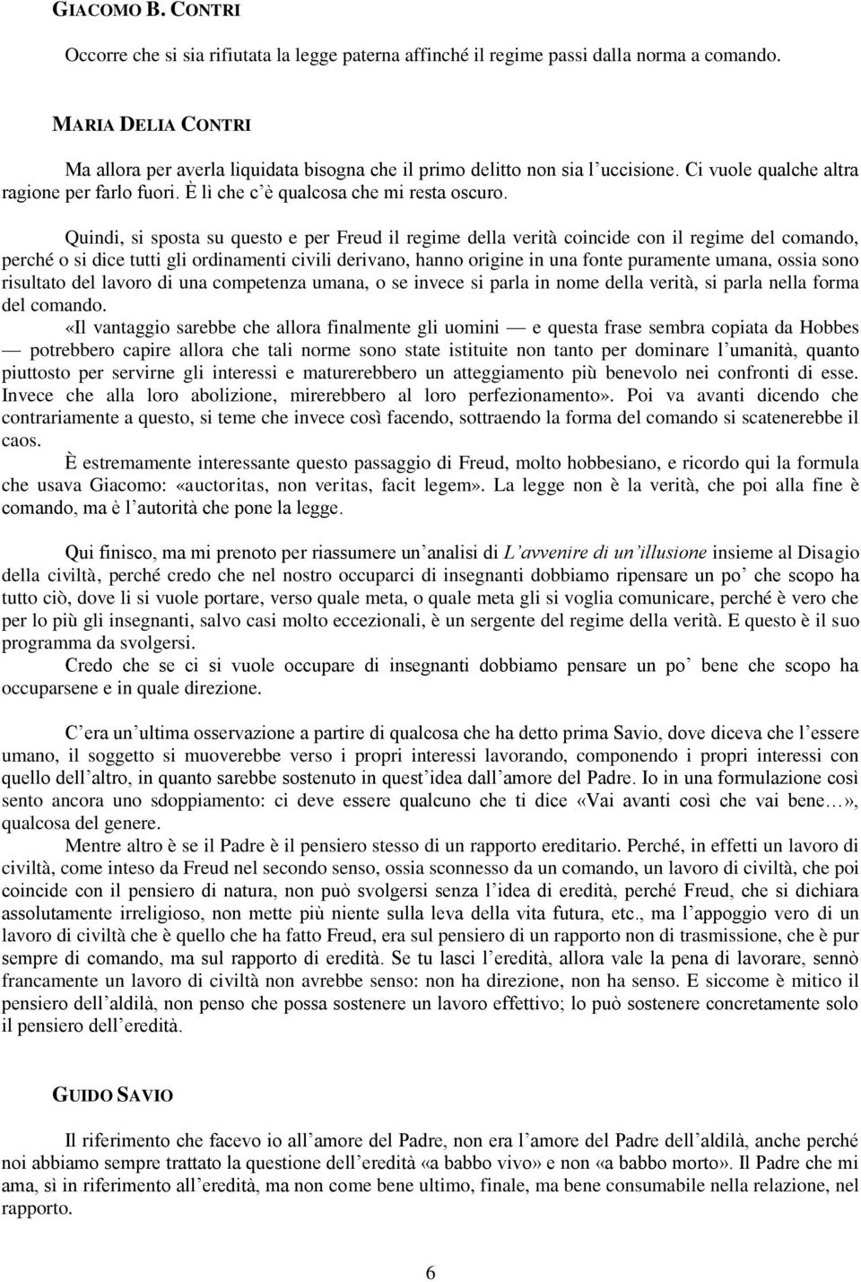 Quindi, si sposta su questo e per Freud il regime della verità coincide con il regime del comando, perché o si dice tutti gli ordinamenti civili derivano, hanno origine in una fonte puramente umana,