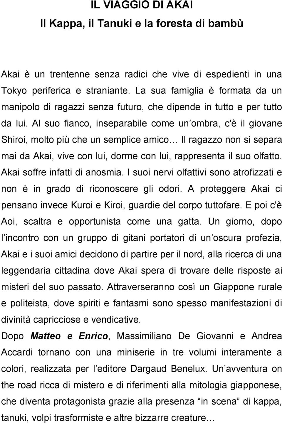 Al suo fianco, inseparabile come un ombra, c'è il giovane Shiroi, molto più che un semplice amico Il ragazzo non si separa mai da Akai, vive con lui, dorme con lui, rappresenta il suo olfatto.