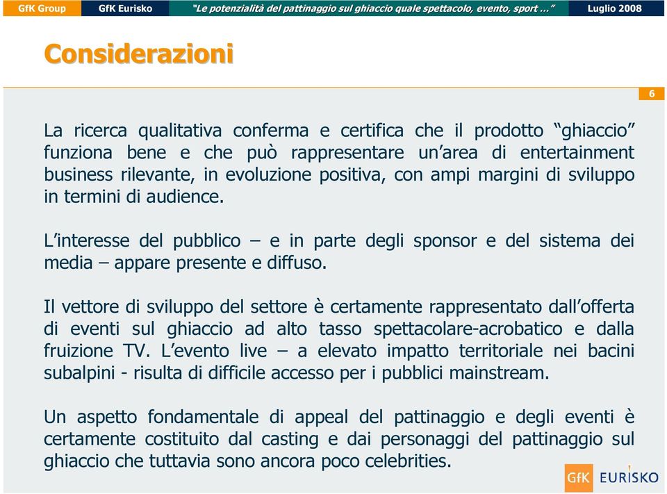 Il vettore di sviluppo del settore è certamente rappresentato dall offerta di eventi sul ghiaccio ad alto tasso spettacolare-acrobatico e dalla fruizione TV.