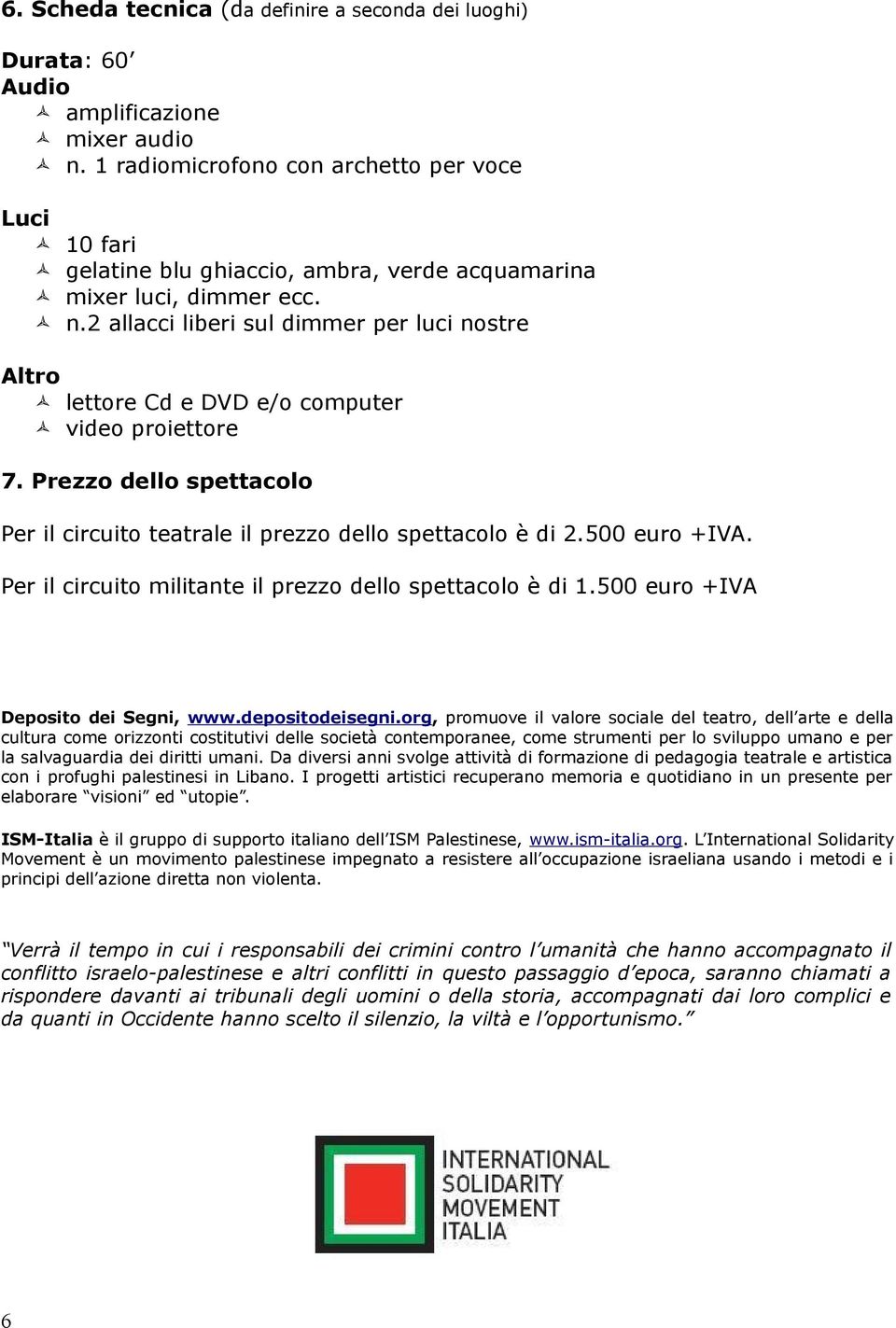 2 allacci liberi sul dimmer per luci nostre Altro lettore Cd e DVD e/o computer video proiettore 7. Prezzo dello spettacolo Per il circuito teatrale il prezzo dello spettacolo è di 2.500 euro +IVA.