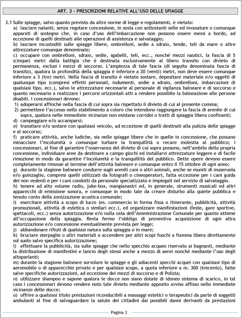 apparati di sostegno che, in caso d uso dell imbarcazione non possono essere messi a bordo, ad eccezione di quelli destinati alle operazioni di assistenza e salvataggio; b) lasciare incustoditi sulle