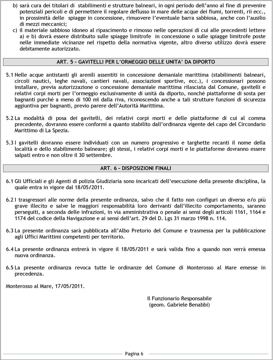 , in prossimità delle spiagge in concessione, rimuovere l eventuale barra sabbiosa, anche con l ausilio di mezzi meccanici; c) il materiale sabbioso idoneo al ripascimento e rimosso nelle operazioni