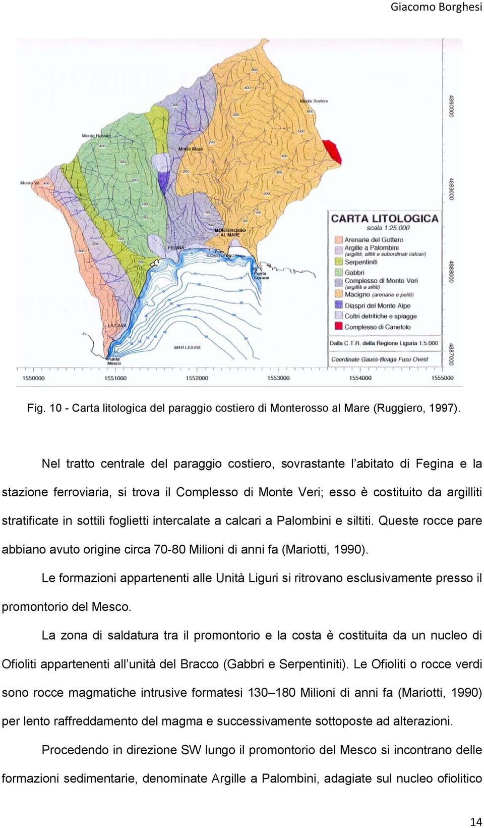 foglietti intercalate a calcari a Palombini e siltiti. Queste rocce pare abbiano avuto origine circa 70-80 Milioni di anni fa (Mariotti, 1990).