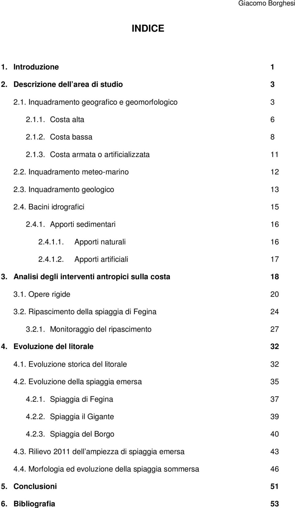 Analisi degli interventi antropici sulla costa 18 3.1. Opere rigide 20 3.2. Ripascimento della spiaggia di Fegina 24 3.2.1. Monitoraggio del ripascimento 27 4. Evoluzione del litorale 32 4.1. Evoluzione storica del litorale 32 4.