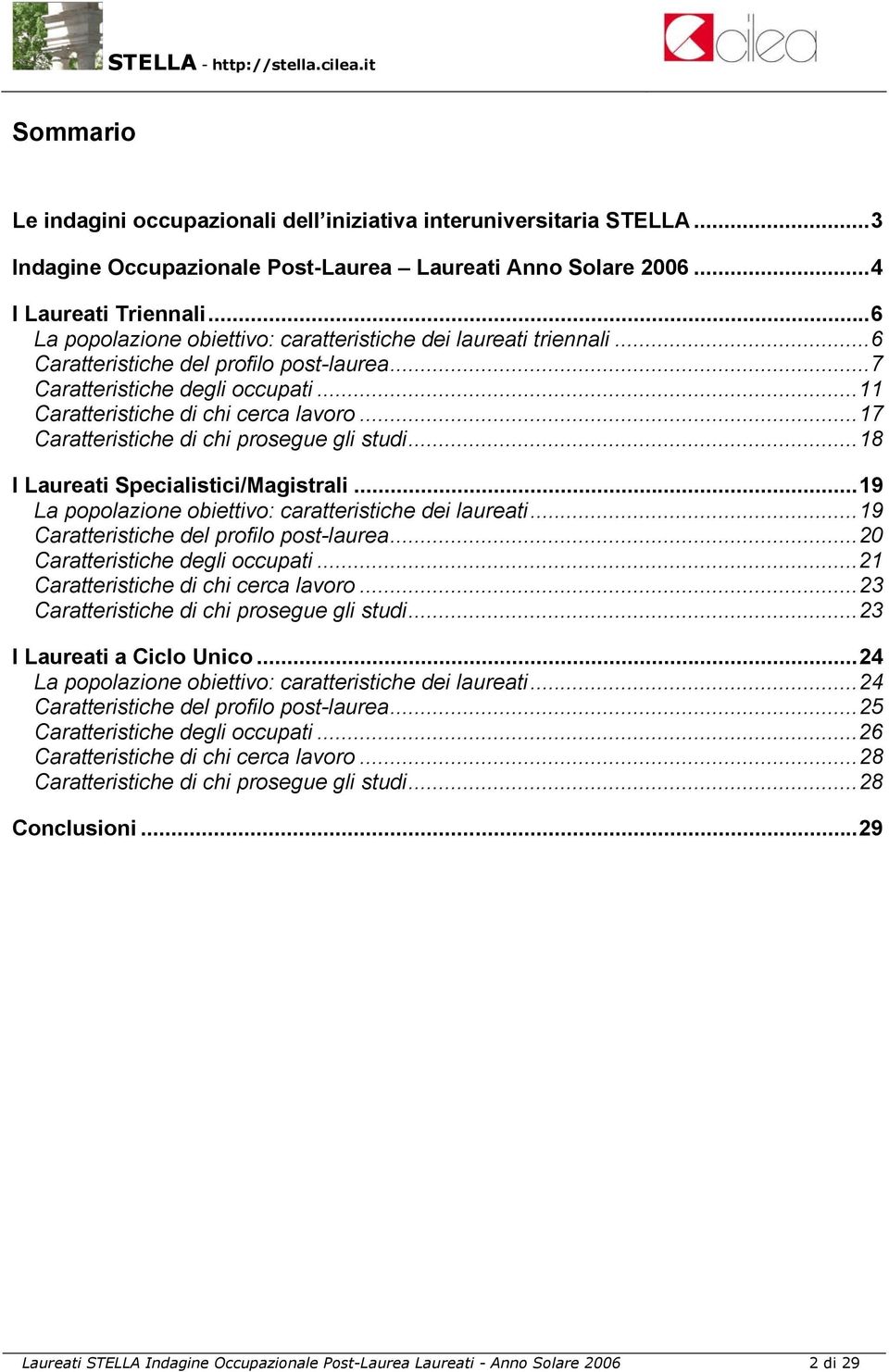 ..17 Caratteristiche di chi prosegue gli studi...18 I Laureati Specialistici/Magistrali...19 La popolazione obiettivo: caratteristiche dei laureati...19 Caratteristiche del profilo post-laurea.