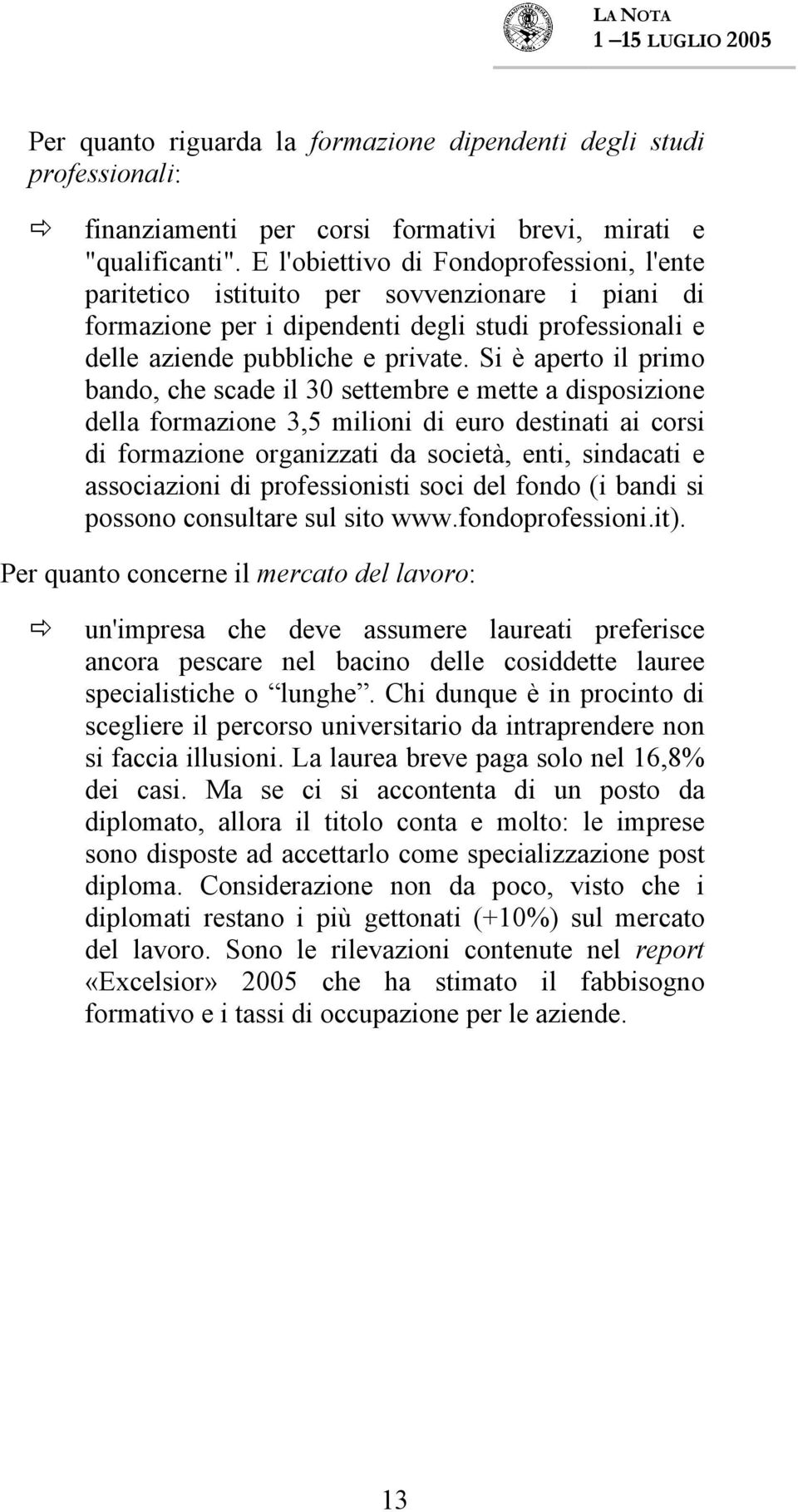 Si è aperto il primo bando, che scade il 30 settembre e mette a disposizione della formazione 3,5 milioni di euro destinati ai corsi di formazione organizzati da società, enti, sindacati e