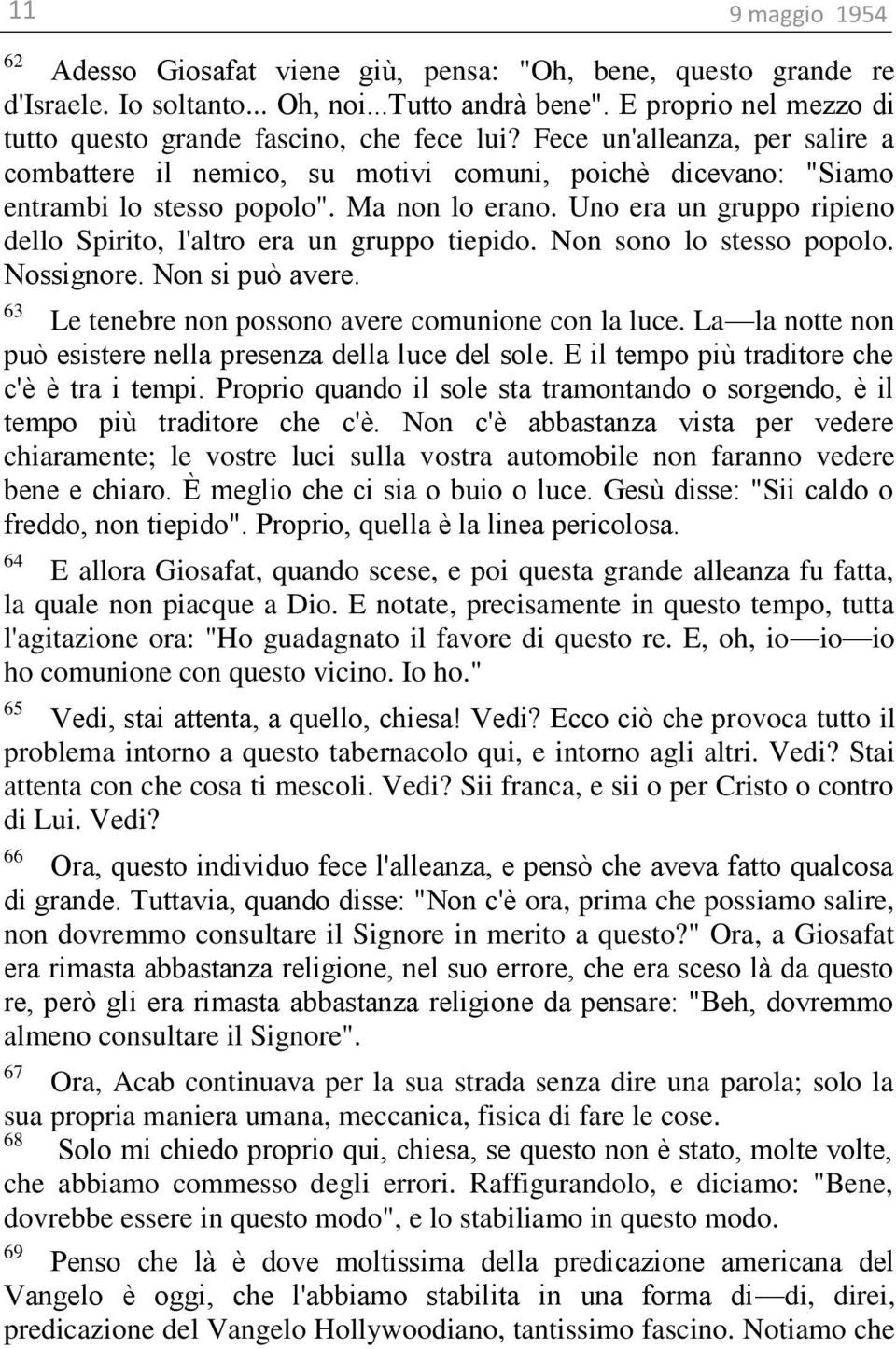 Uno era un gruppo ripieno dello Spirito, l'altro era un gruppo tiepido. Non sono lo stesso popolo. Nossignore. Non si può avere. 63 Le tenebre non possono avere comunione con la luce.