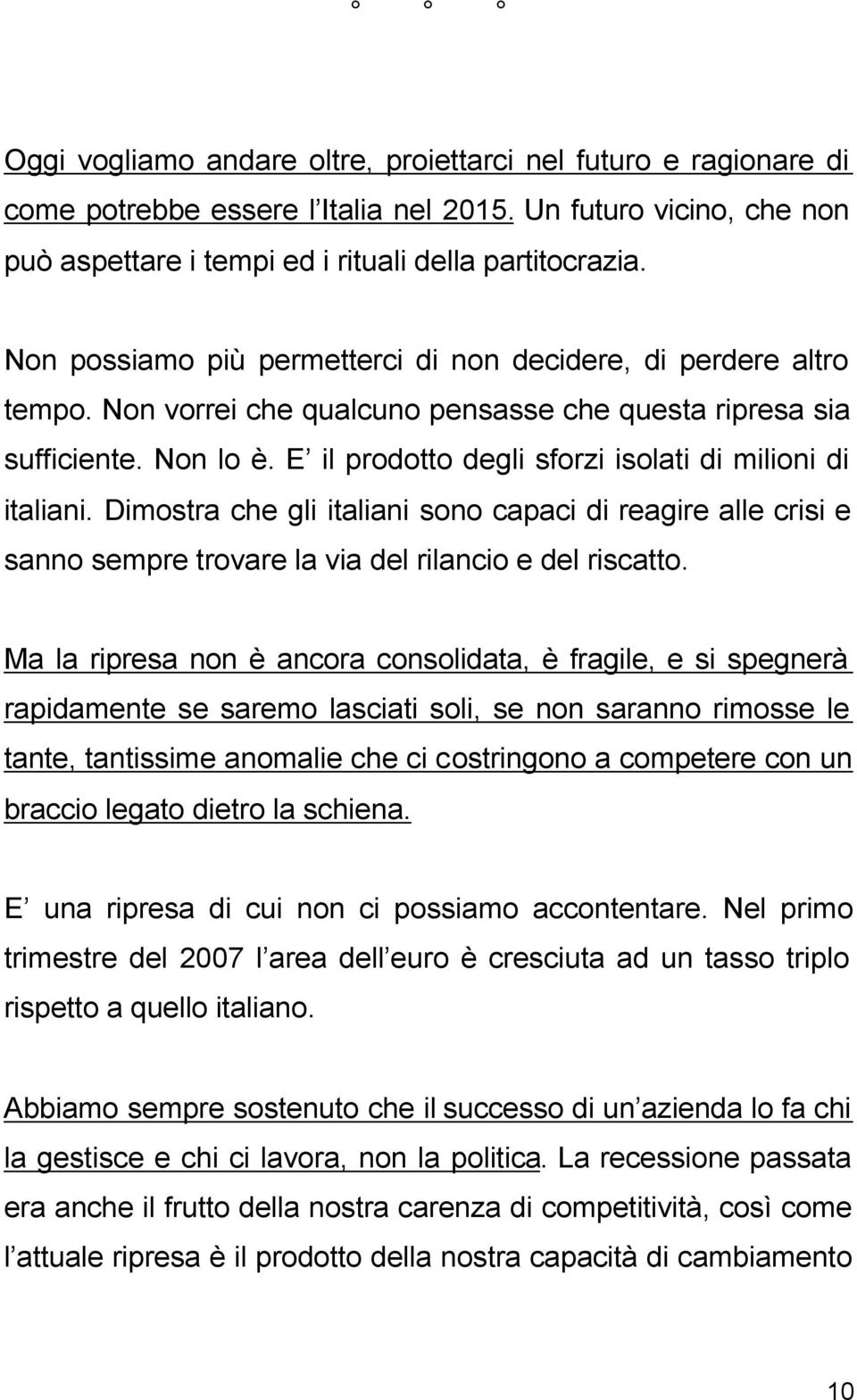 E il prodotto degli sforzi isolati di milioni di italiani. Dimostra che gli italiani sono capaci di reagire alle crisi e sanno sempre trovare la via del rilancio e del riscatto.