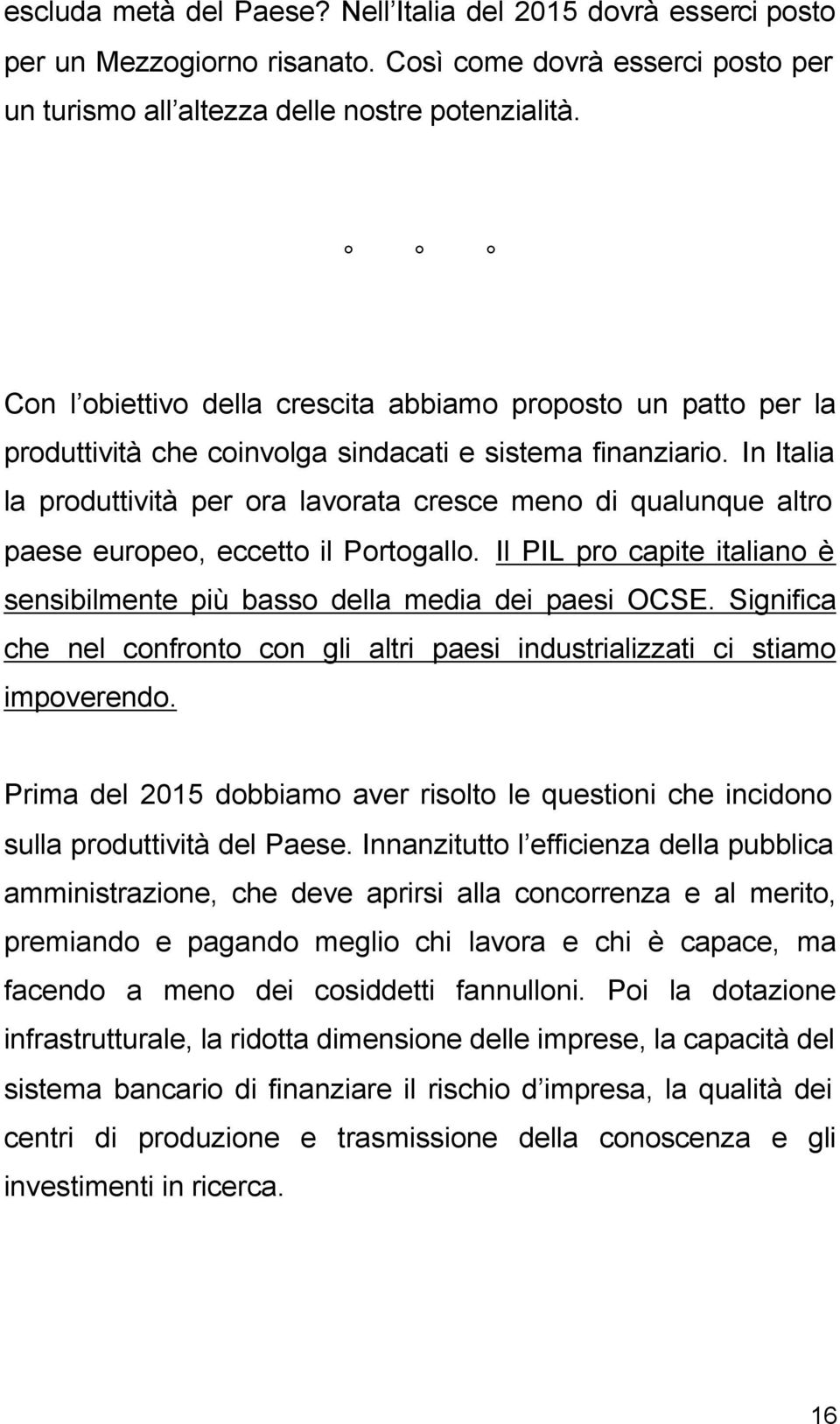 In Italia la produttività per ora lavorata cresce meno di qualunque altro paese europeo, eccetto il Portogallo. Il PIL pro capite italiano è sensibilmente più basso della media dei paesi OCSE.