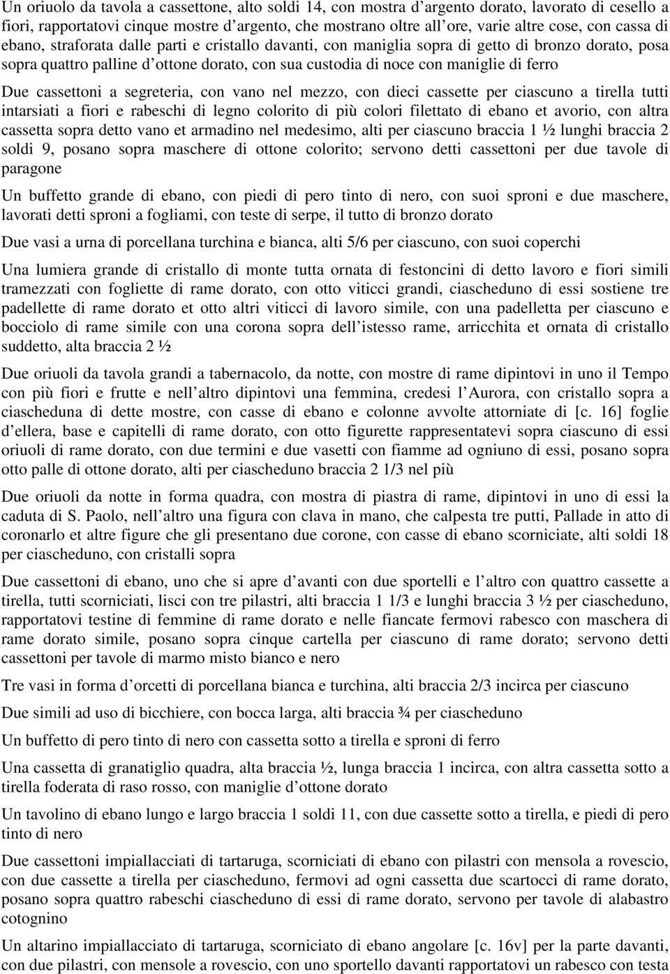 Due cassettoni a segreteria, con vano nel mezzo, con dieci cassette per ciascuno a tirella tutti intarsiati a fiori e rabeschi di legno colorito di più colori filettato di ebano et avorio, con altra