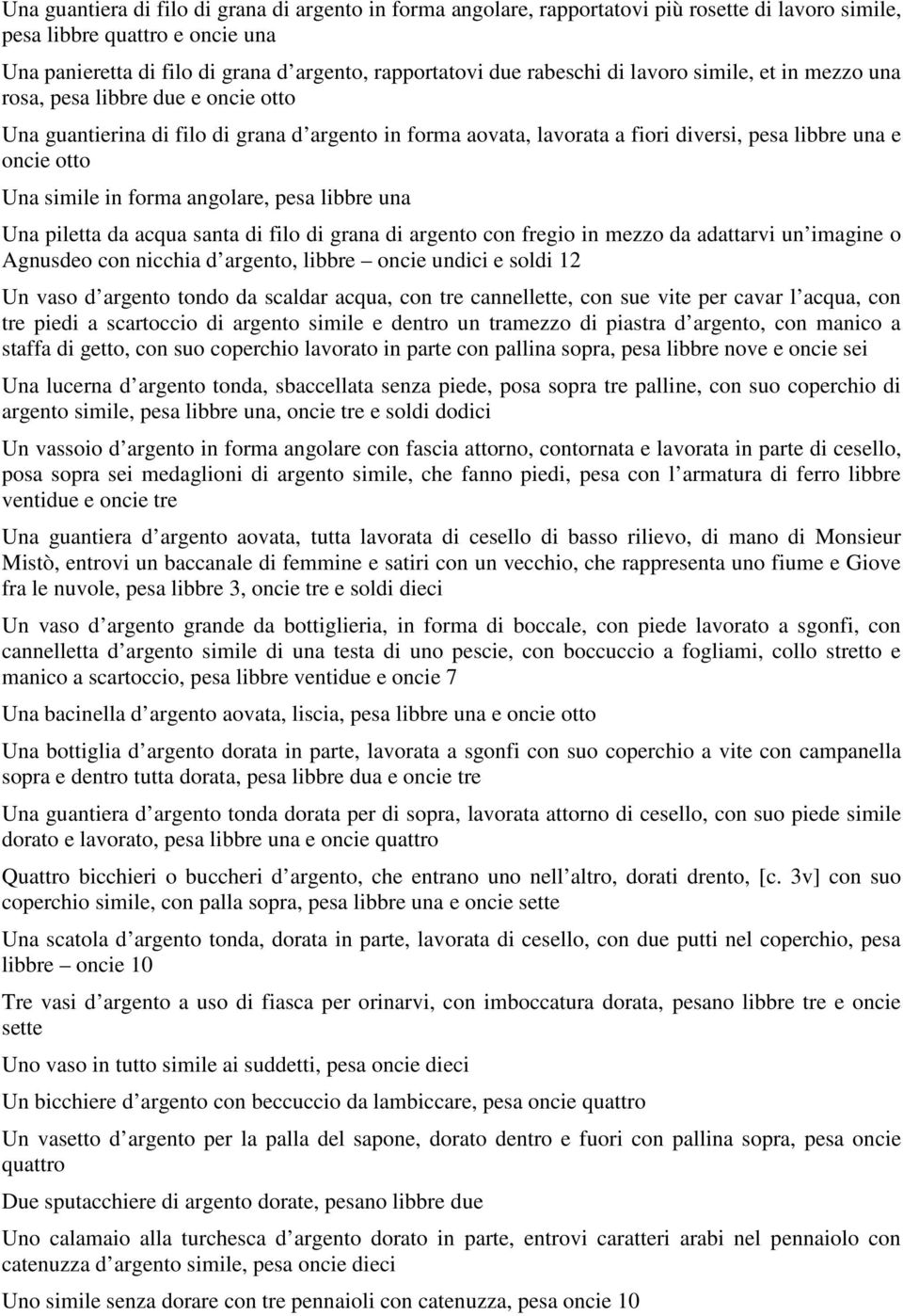 simile in forma angolare, pesa libbre una Una piletta da acqua santa di filo di grana di argento con fregio in mezzo da adattarvi un imagine o Agnusdeo con nicchia d argento, libbre oncie undici e