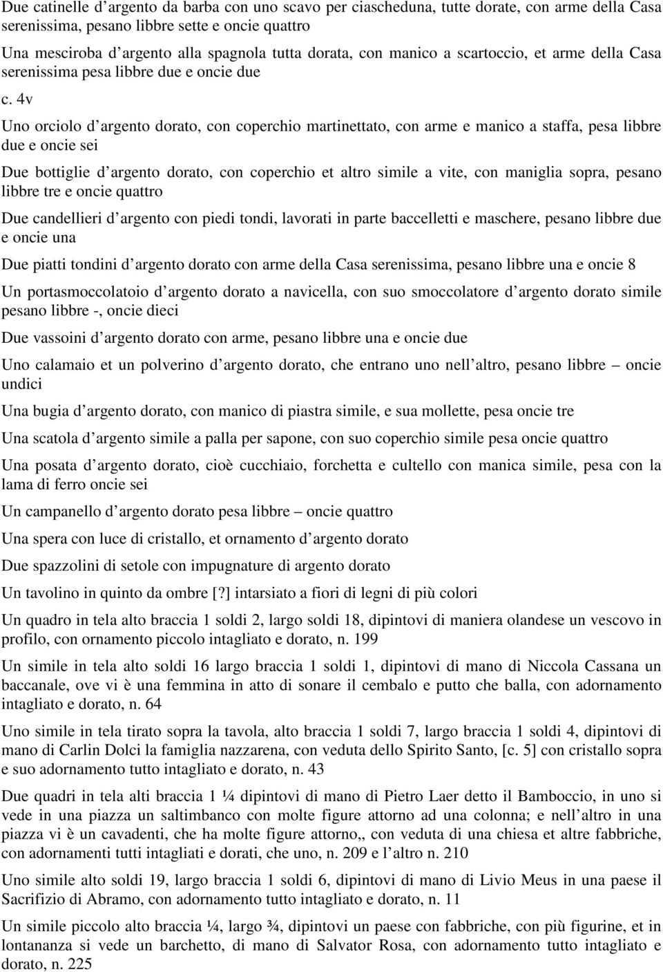 4v Uno orciolo d argento dorato, con coperchio martinettato, con arme e manico a staffa, pesa libbre due e oncie sei Due bottiglie d argento dorato, con coperchio et altro simile a vite, con maniglia