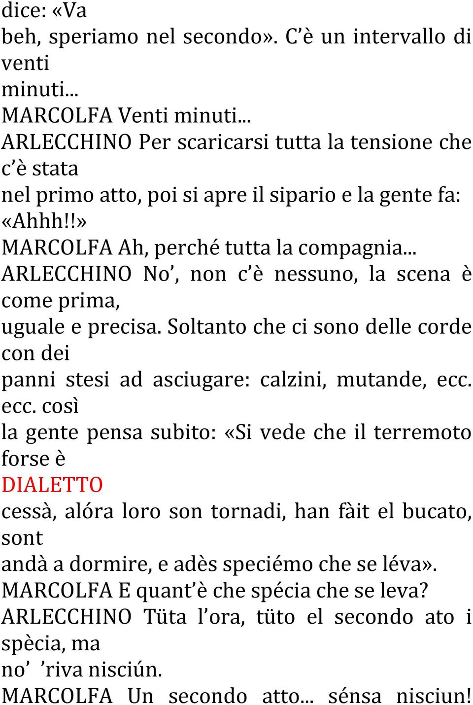 .. ARLECCHINO No, non c è nessuno, la scena è come prima, uguale e precisa. Soltanto che ci sono delle corde con dei panni stesi ad asciugare: calzini, mutande, ecc.