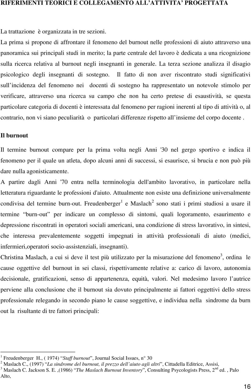 ricognizione sulla ricerca relativa al burnout negli insegnanti in generale. La terza sezione analizza il disagio psicologico degli insegnanti di sostegno.