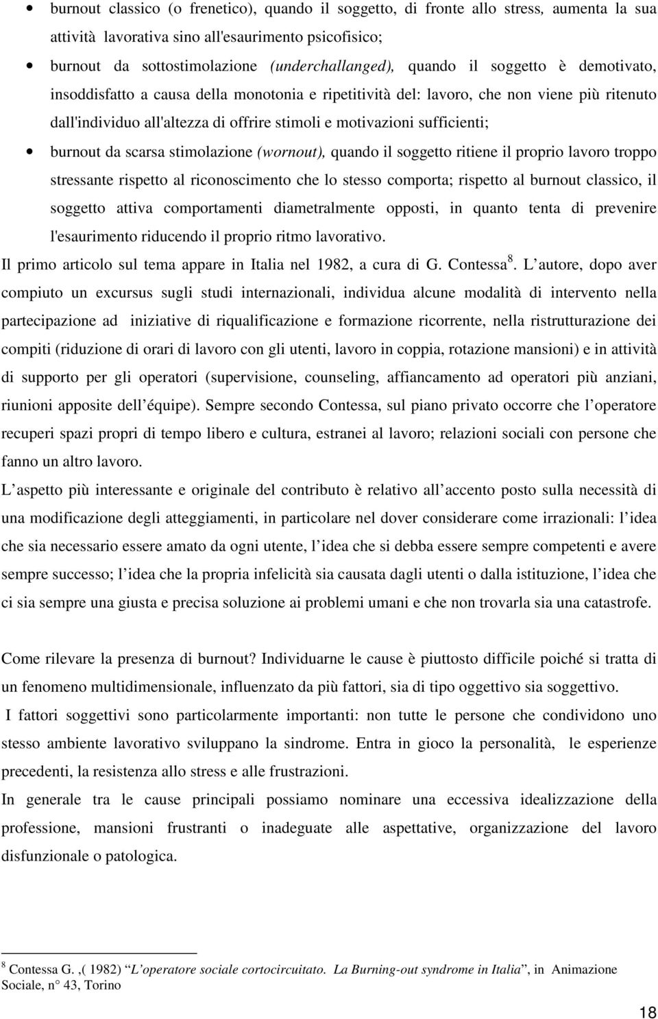 da scarsa stimolazione (wornout), quando il soggetto ritiene il proprio lavoro troppo stressante rispetto al riconoscimento che lo stesso comporta; rispetto al burnout classico, il soggetto attiva