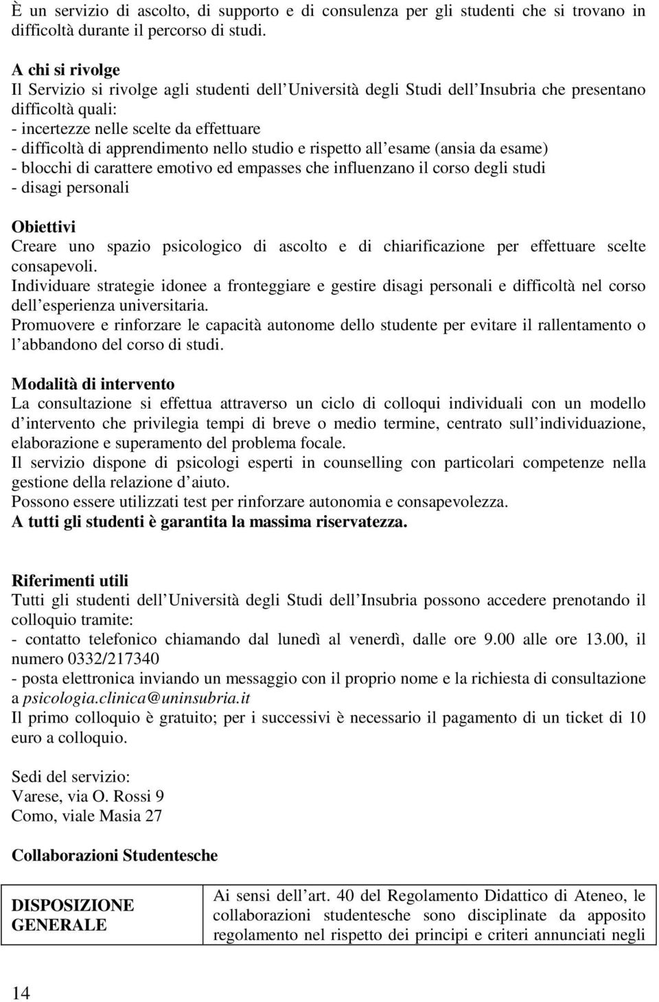 nello studio e rispetto all esame (ansia da esame) - blocchi di carattere emotivo ed empasses che influenzano il corso degli studi - disagi personali Obiettivi Creare uno spazio psicologico di