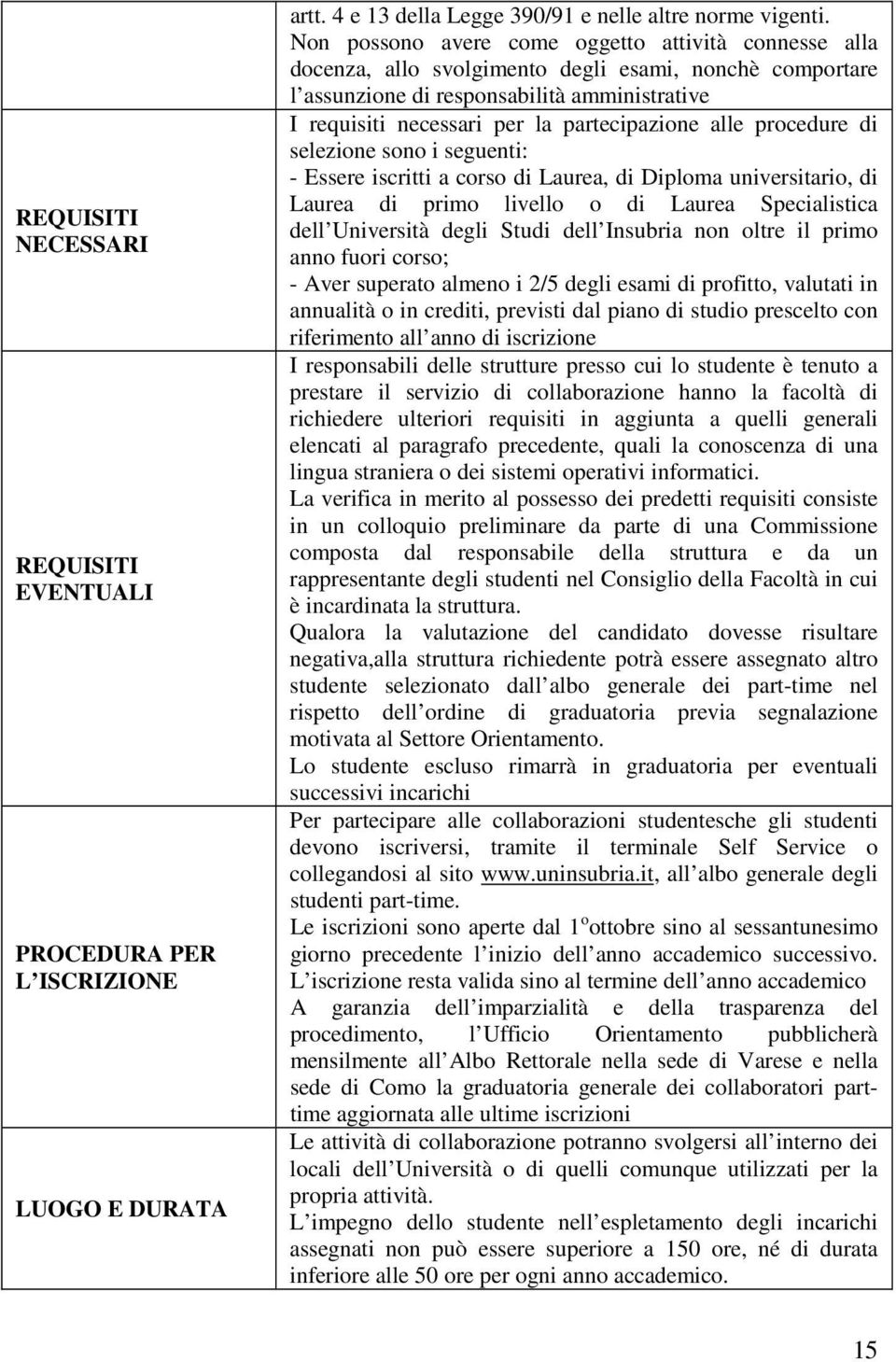 partecipazione alle procedure di selezione sono i seguenti: - Essere iscritti a corso di Laurea, di Diploma universitario, di Laurea di primo livello o di Laurea Specialistica dell Università degli