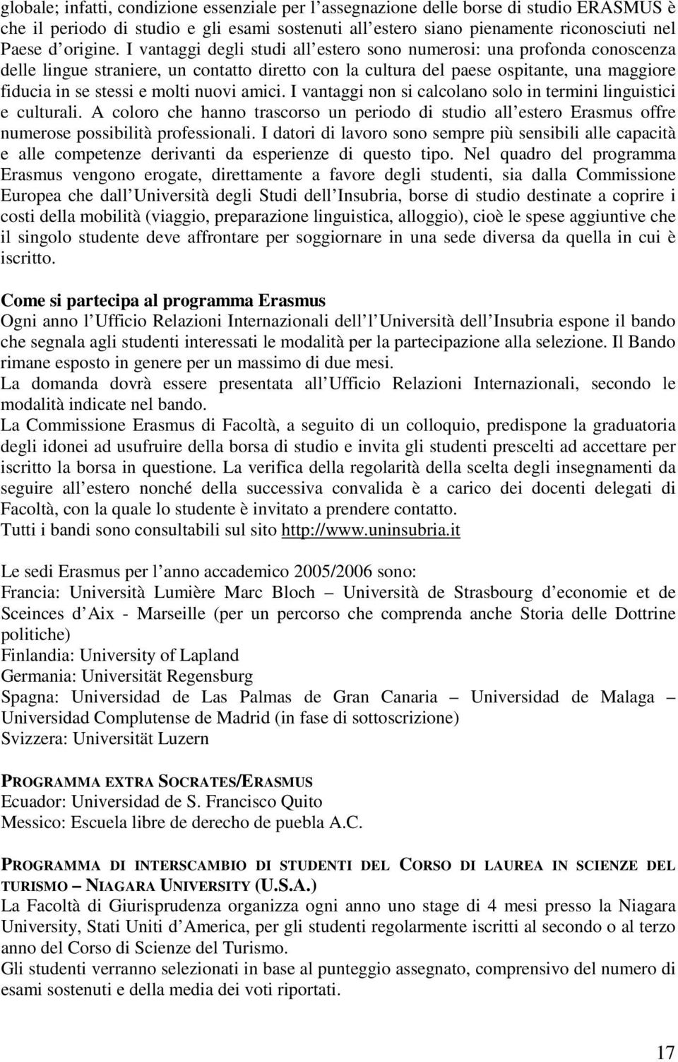 nuovi amici. I vantaggi non si calcolano solo in termini linguistici e culturali. A coloro che hanno trascorso un periodo di studio all estero Erasmus offre numerose possibilità professionali.