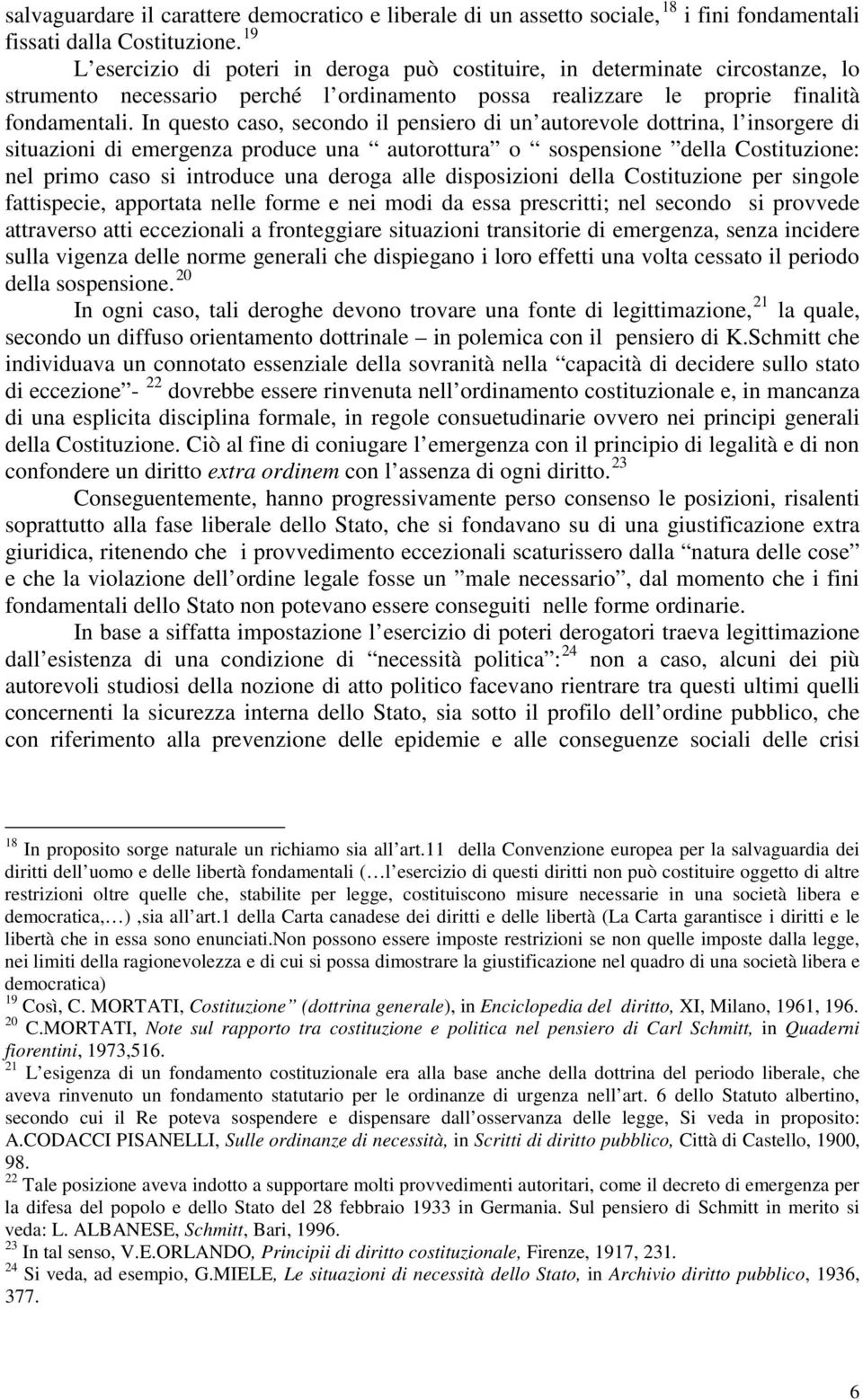 In questo caso, secondo il pensiero di un autorevole dottrina, l insorgere di situazioni di emergenza produce una autorottura o sospensione della Costituzione: nel primo caso si introduce una deroga