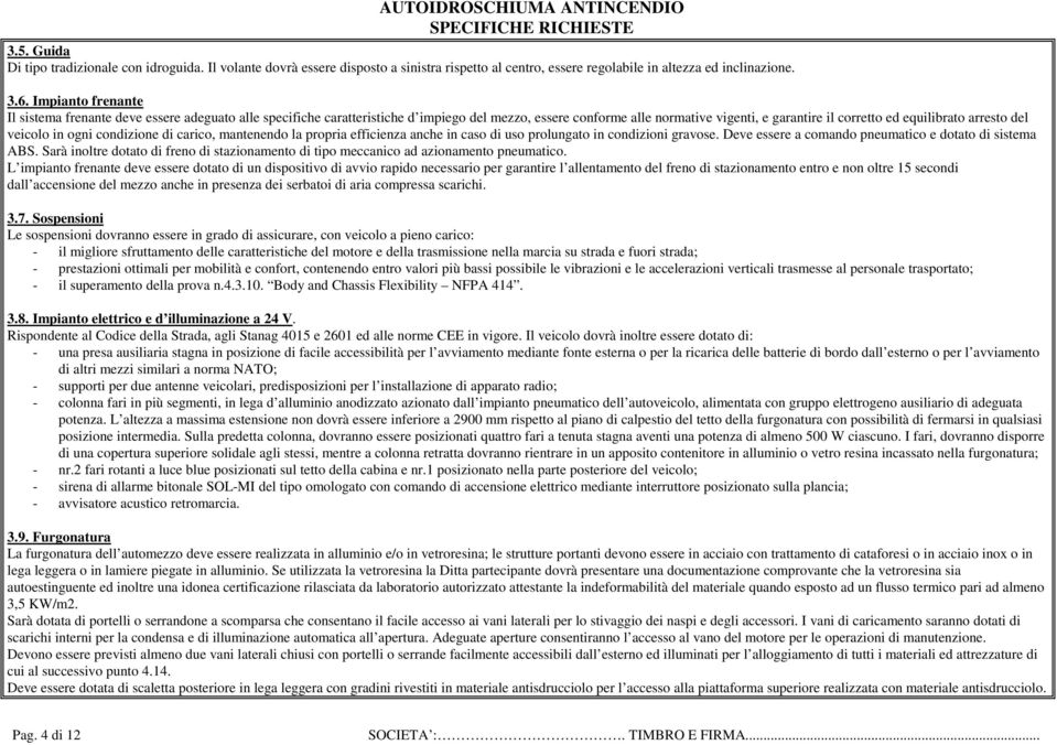 del veicolo in ogni condizione di carico, mantenendo la propria efficienza anche in caso di uso prolungato in condizioni gravose. Deve essere a comando pneumatico e dotato di sistema ABS.