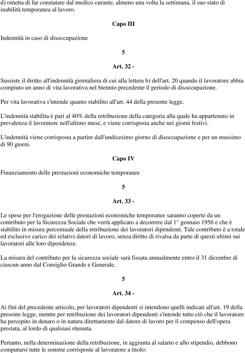 20 quando il lavoratore abbia compiuto un anno di vita lavorativa nel biennio precedente il periodo di disoccupazione. Per vita lavorativa s'intende quanto stabilito all'art. 44 della presente legge.