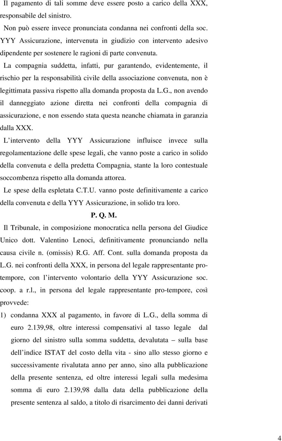 La compagnia suddetta, infatti, pur garantendo, evidentemente, il rischio per la responsabilità civile della associazione convenuta, non è legittimata passiva rispetto alla domanda proposta da L.G.