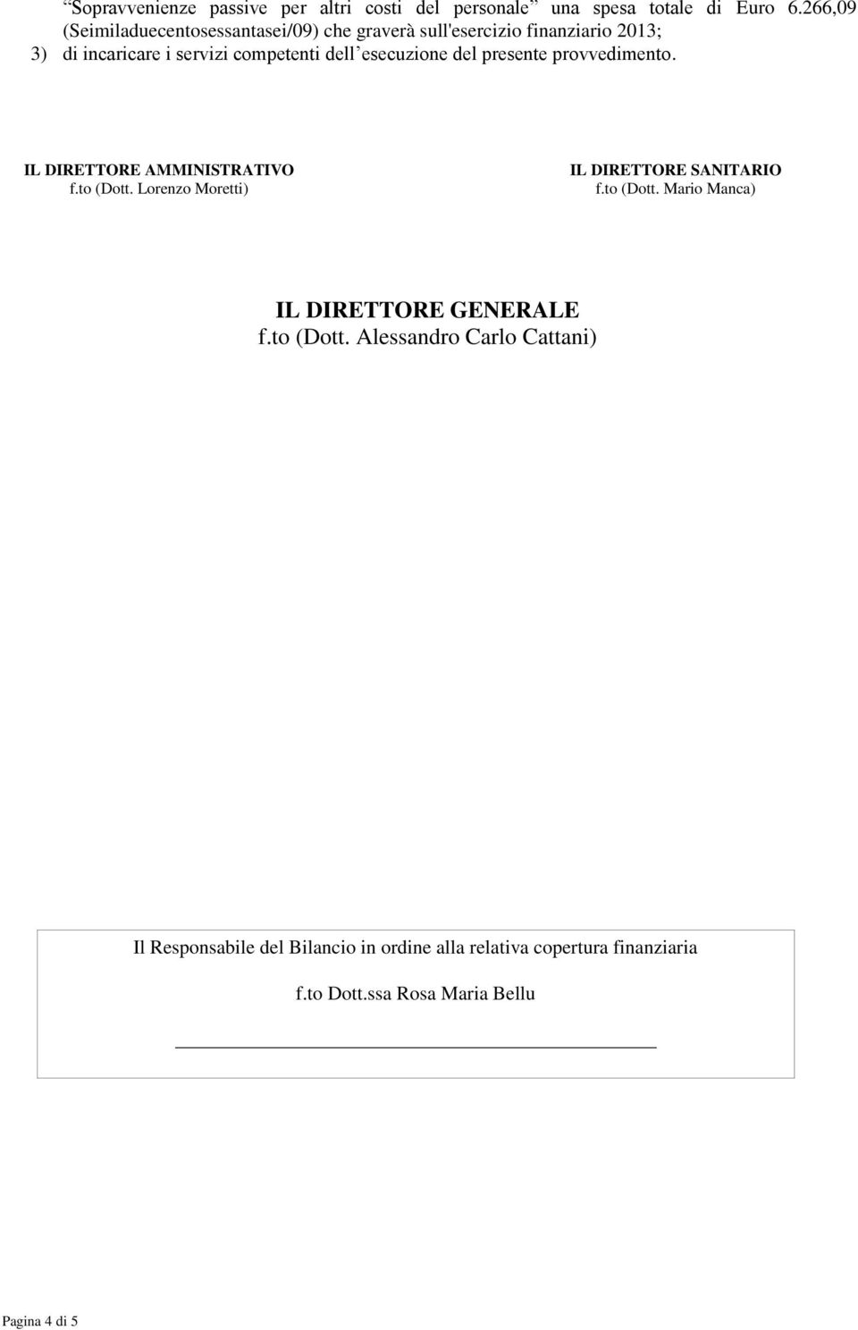 esecuzione del presente provvedimento. IL DIRETTORE AMMINISTRATIVO f.to (Dott. Lorenzo Moretti) IL DIRETTORE SANITARIO f.to (Dott. Mario Manca) IL DIRETTORE GENERALE f.