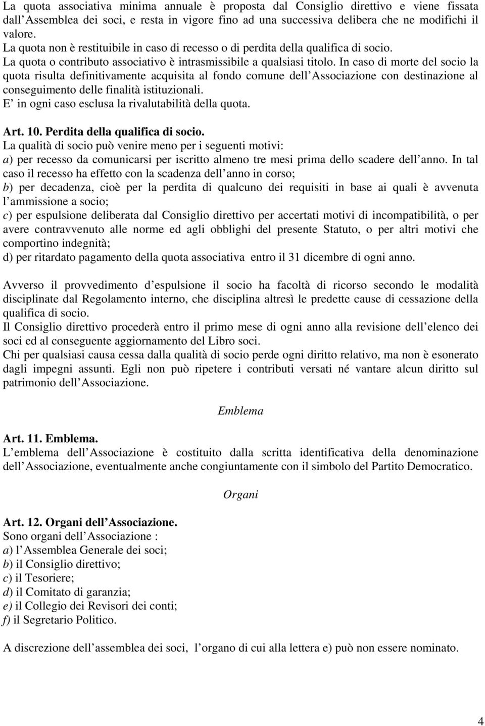 In caso di morte del socio la quota risulta definitivamente acquisita al fondo comune dell Associazione con destinazione al conseguimento delle finalità istituzionali.