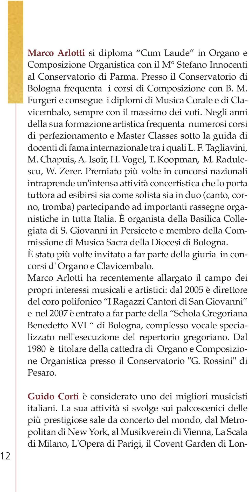 Negli anni della sua formazione artistica frequenta numerosi corsi di perfezionamento e Master Classes sotto la guida di docenti di fama internazionale tra i quali L. F. Tagliavini, M. Chapuis, A.