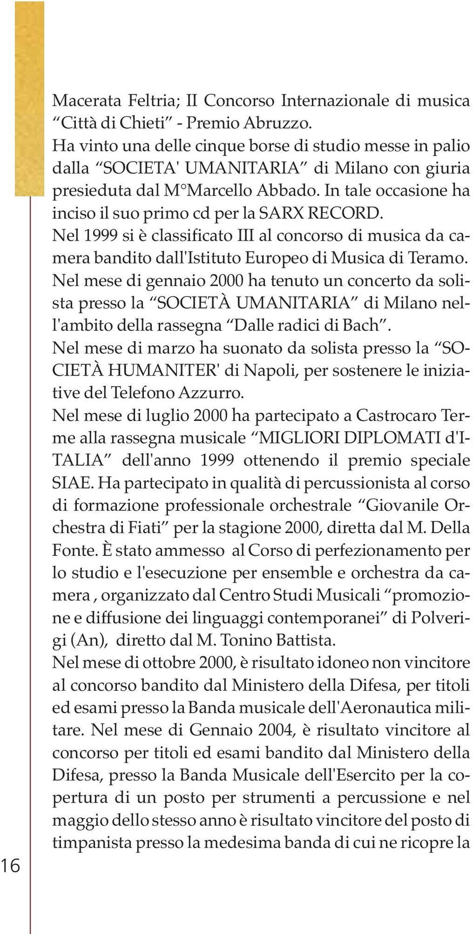 In tale occasione ha inciso il suo primo cd per la SARX RECORD. Nel 1999 si è classificato III al concorso di musica da camera bandito dall'istituto Europeo di Musica di Teramo.